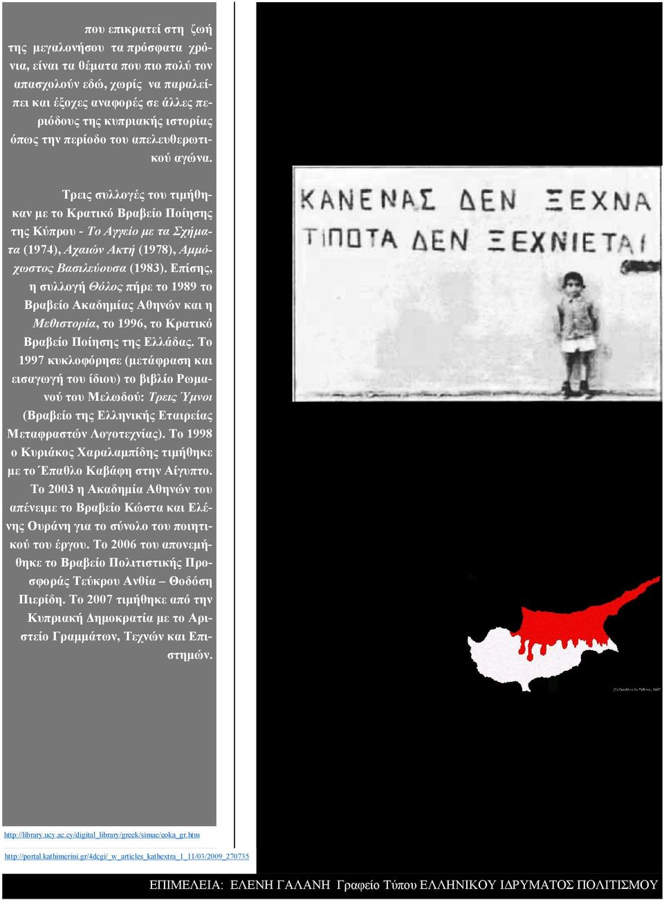 Επίσης, η συλλογή Θόλος πήρε το 1989 το Βραβείο Ακαδηµίας Αθηνών και η Μεθιστορία, το 1996, το Κρατικό Βραβείο Ποίησης της Ελλάδας.