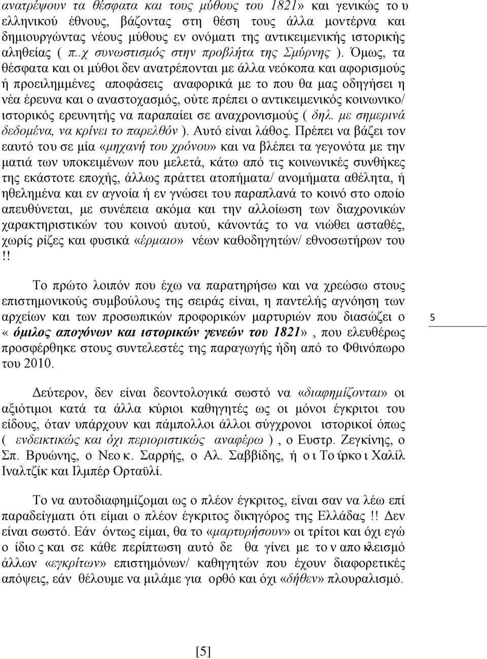 Όμως, τα θέσφατα και οι μύθοι δεν ανατρέπονται με άλλα νεόκοπα και αφορισμούς ή προειλημμένες αποφάσεις αναφορικά με το που θα μας οδηγήσει η νέα έρευνα και ο αναστοχασμός, ούτε πρέπει ο