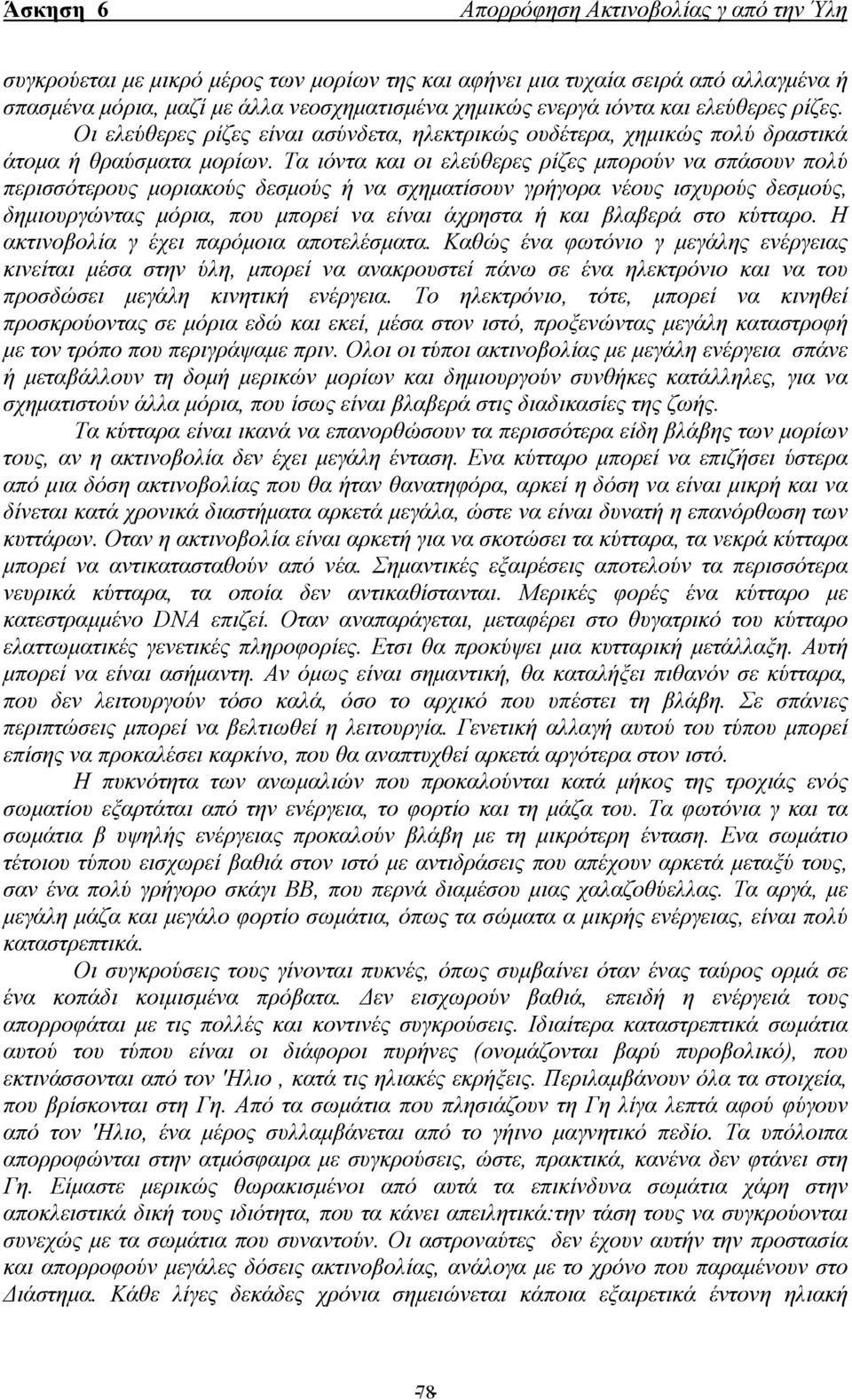 Τα ιόντα και οι ελεύθερες ρίζες µπορούν να σπάσουν πολύ περισσότερους µοριακούς δεσµούς ή να σχηµατίσουν γρήγορα νέους ισχυρούς δεσµούς, δηµιουργώντας µόρια, που µπορεί να είναι άχρηστα ή και βλαβερά