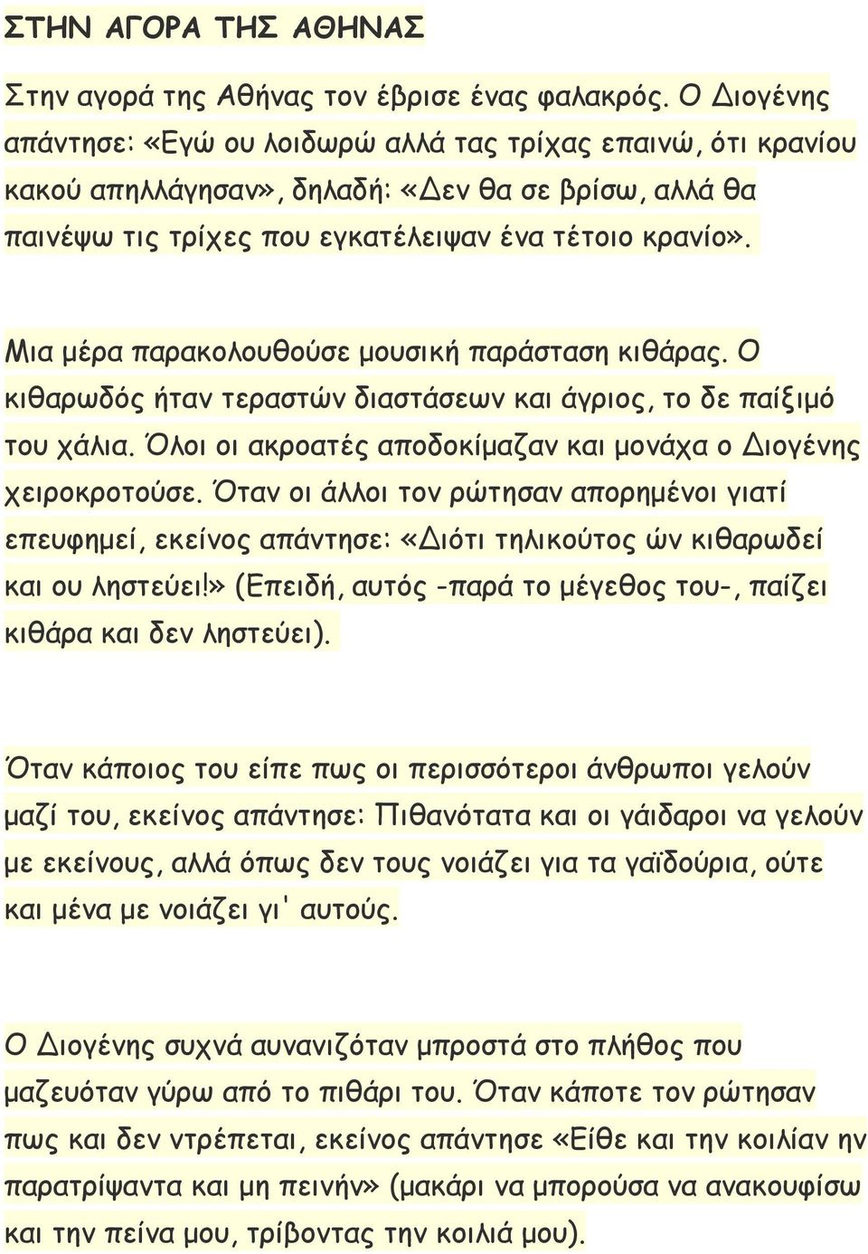 Μια μέρα παρακολουθούσε μουσική παράσταση κιθάρας. Ο κιθαρωδός ήταν τεραστών διαστάσεων και άγριος, το δε παίξιμό του χάλια. Όλοι οι ακροατές αποδοκίμαζαν και μονάχα ο Διογένης χειροκροτούσε.