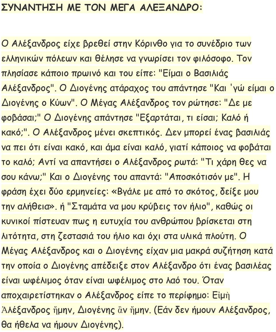 Ο Μέγας Αλέξανδρος τον ρώτησε: "Δε με φοβάσαι;" Ο Διογένης απάντησε "Εξαρτάται, τι είσαι; Καλό ή κακό;". Ο Αλέξανδρος μένει σκεπτικός.