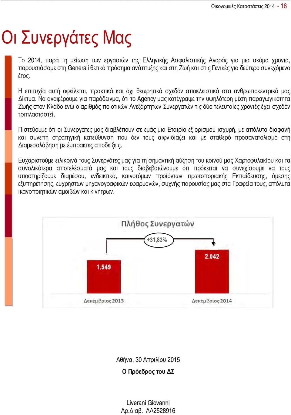 Να αναφέρουμε για παράδειγμα, ότι το Agency μας κατέγραψε την υψηλότερη μέση παραγωγικότητα Ζωής στον Κλάδο ενώ ο αριθμός ποιοτικών Ανεξάρτητων Συνεργατών τις δύο τελευταίες χρονιές έχει σχεδόν