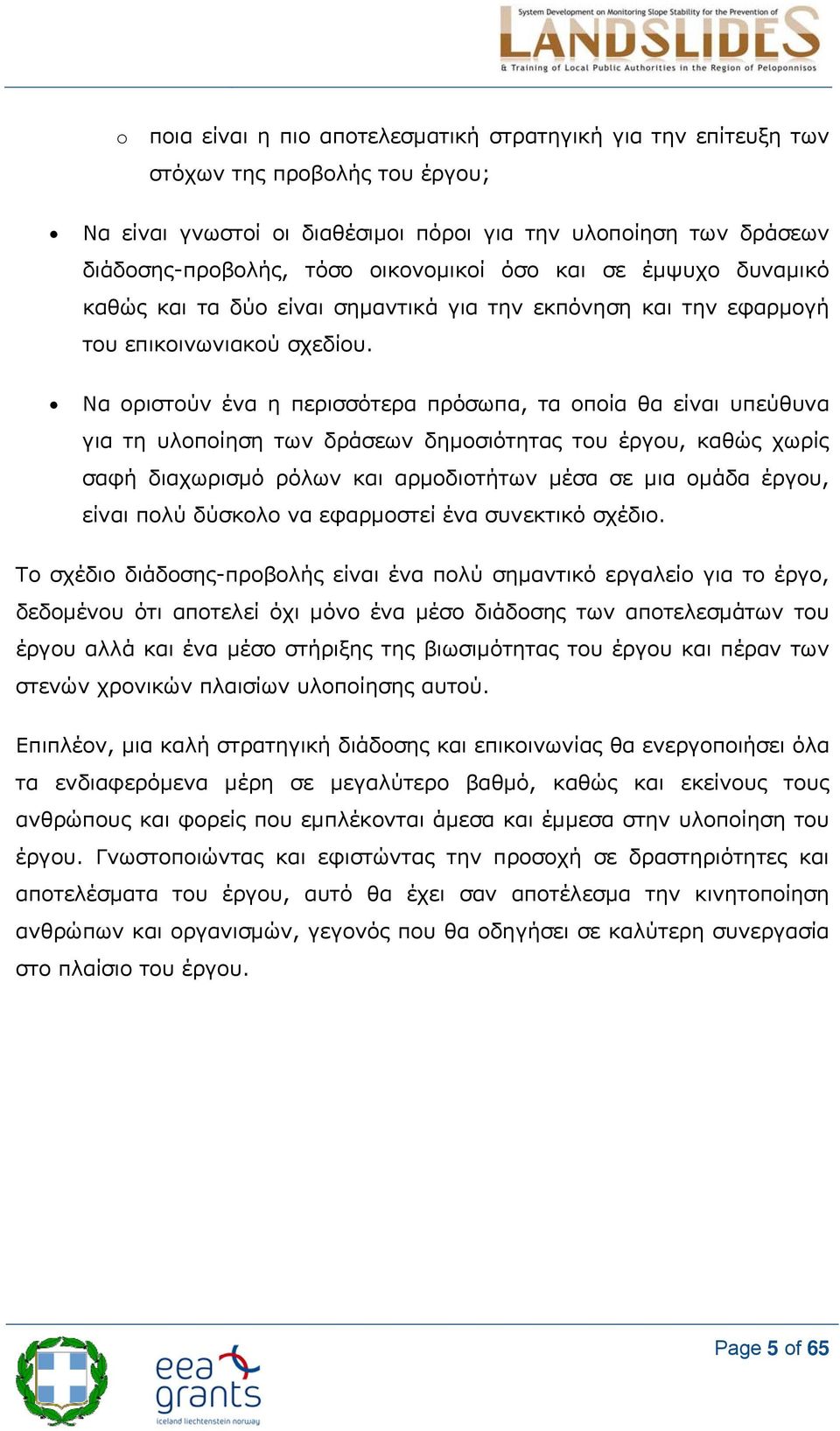 Να οριστούν ένα η περισσότερα πρόσωπα, τα οποία θα είναι υπεύθυνα για τη υλοποίηση των δράσεων δημοσιότητας του έργου, καθώς χωρίς σαφή διαχωρισμό ρόλων και αρμοδιοτήτων μέσα σε μια ομάδα έργου,