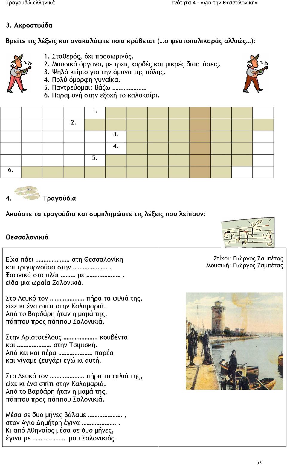 Ξαφνικά στο πλάι µε, είδα µια ωραία Σαλονικιά. Στίχοι: Γιώργος Ζαµπέτας Μουσική: Γιώργος Ζαµπέτας Στο Λευκό τον πήρα τα φιλιά της, είχε κι ένα σπίτι στην Καλαµαριά.