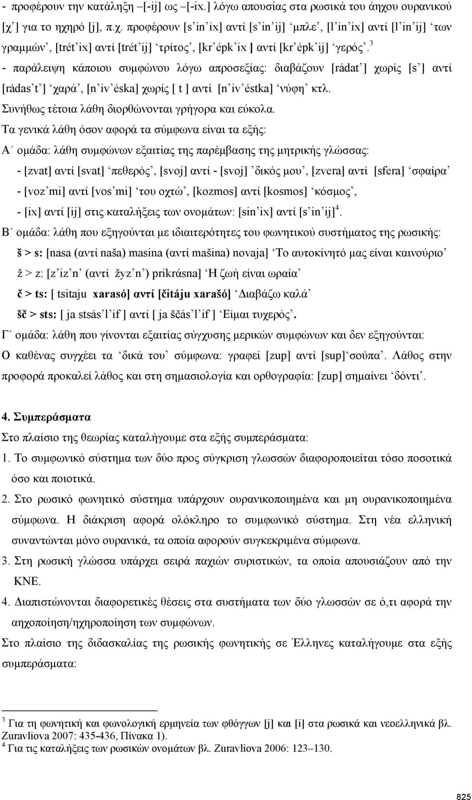 3 παράλειψη κάποιου συμφώνου λόγω απροσεξίας: διαβάζουν [rádat ] χωρίς [s ] αντί [rádas t ] χαρά, [n iv éska] χωρίς [ t ] αντί [n iv éstka] νύφη κτλ.