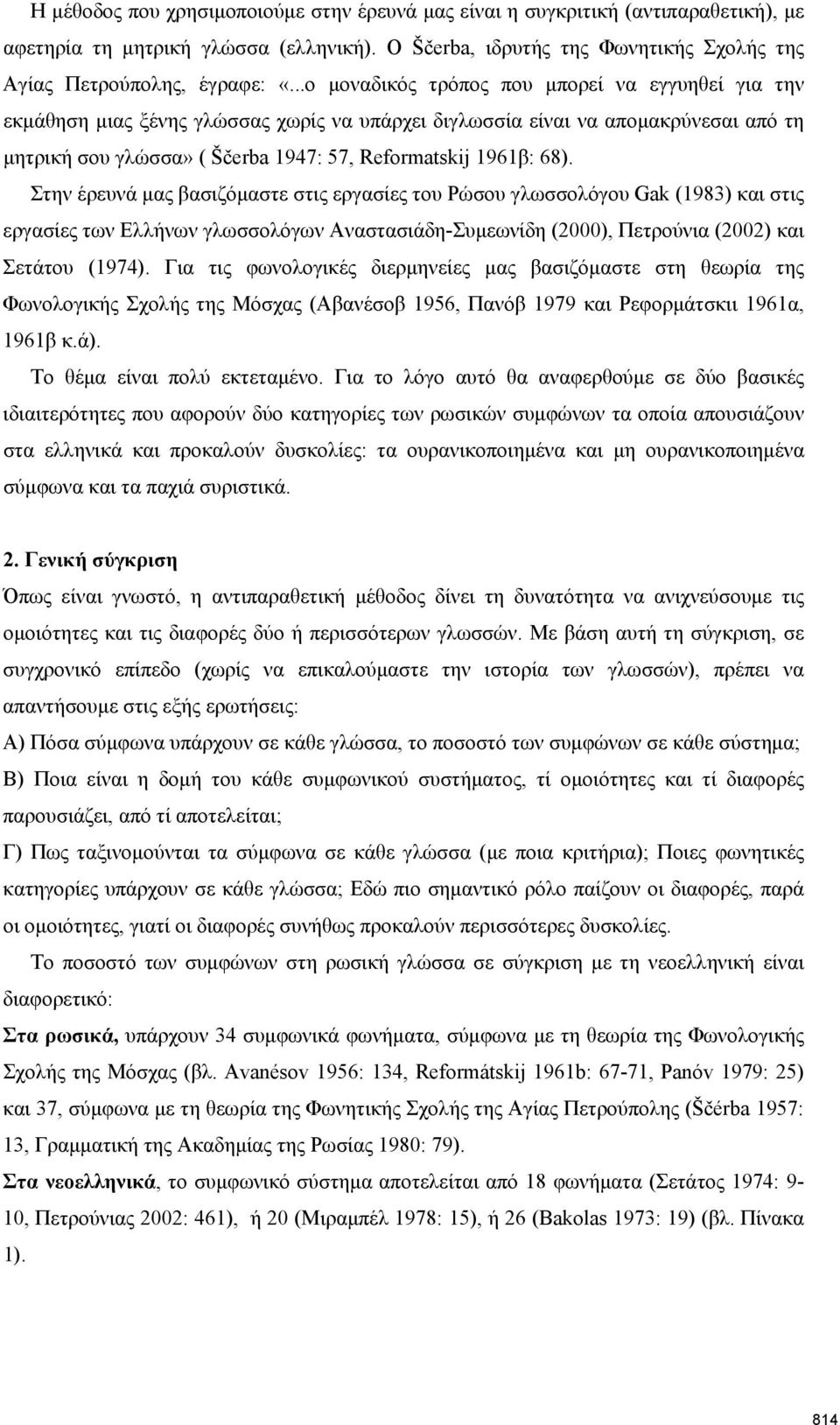 Στην έρευνά μας βασιζόμαστε στις εργασίες του Ρώσου γλωσσολόγου Gak (1983) και στις εργασίες των Ελλήνων γλωσσολόγων ΑναστασιάδηΣυμεωνίδη (2000), Πετρούνια (2002) και Σετάτου (1974).