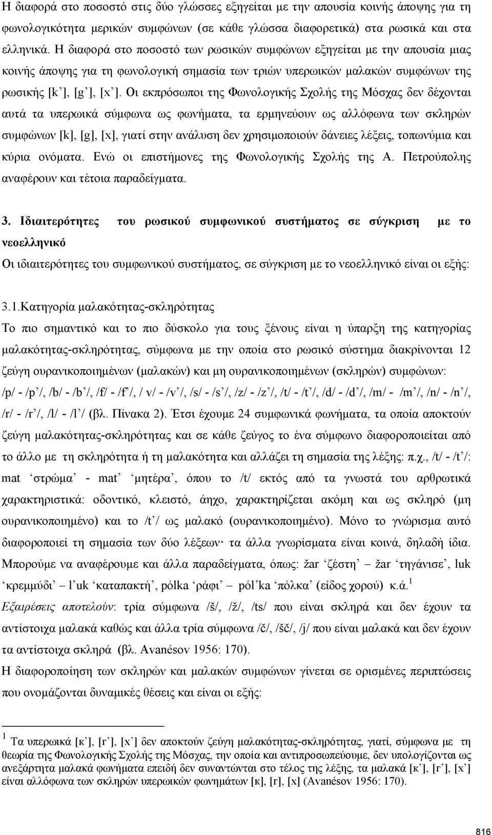 Οι εκπρόσωποι της Φωνολογικής Σχολής της Μόσχας δεν δέχονται αυτά τα υπερωικά σύμφωνα ως φωνήματα, τα ερμηνεύουν ως αλλόφωνα των σκληρών συμφώνων [k], [g], [x], γιατί στην ανάλυση δεν χρησιμοποιούν