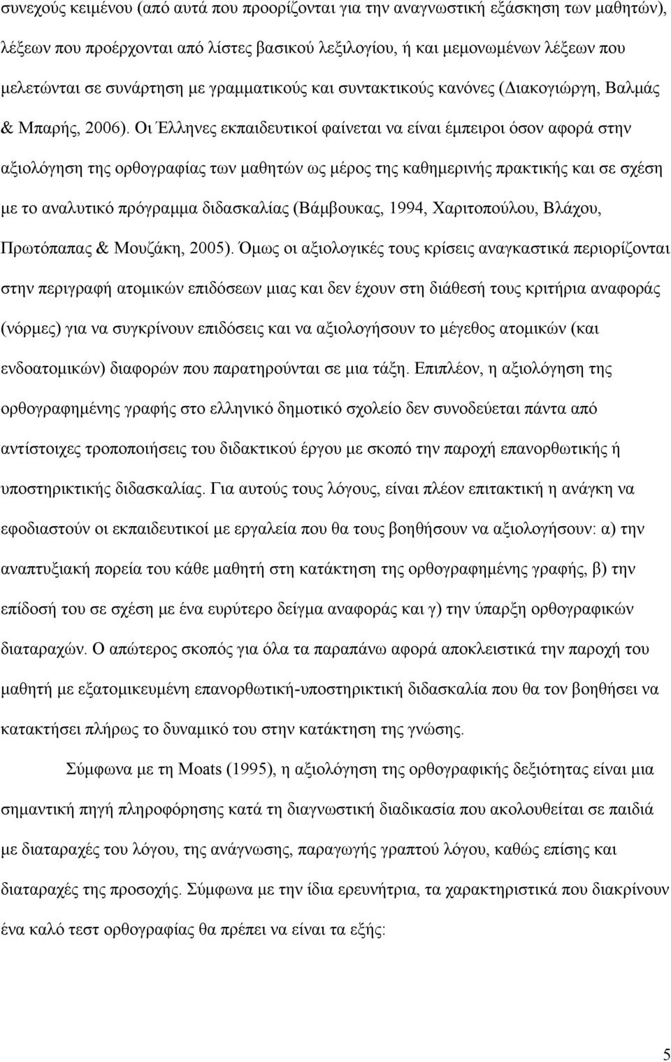 Οι Έλληνες εκπαιδευτικοί φαίνεται να είναι έµπειροι όσον αφορά στην αξιολόγηση της ορθογραφίας των µαθητών ως µέρος της καθηµερινής πρακτικής και σε σχέση µε το αναλυτικό πρόγραµµα διδασκαλίας