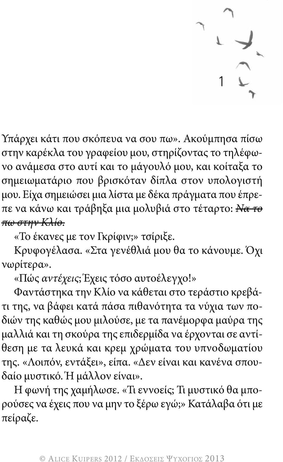 Είχα σημειώσει μια λίστα με δέκα πράγματα που έπρεπε να κάνω και τράβηξα μια μολυβιά στο τέταρτο: Να το πω στην Κλίο. «Το έκανες με τον γκρίφιν;» τσίριξε. κρυφογέλασα. «στα γενέθλιά μου θα το κάνουμε.