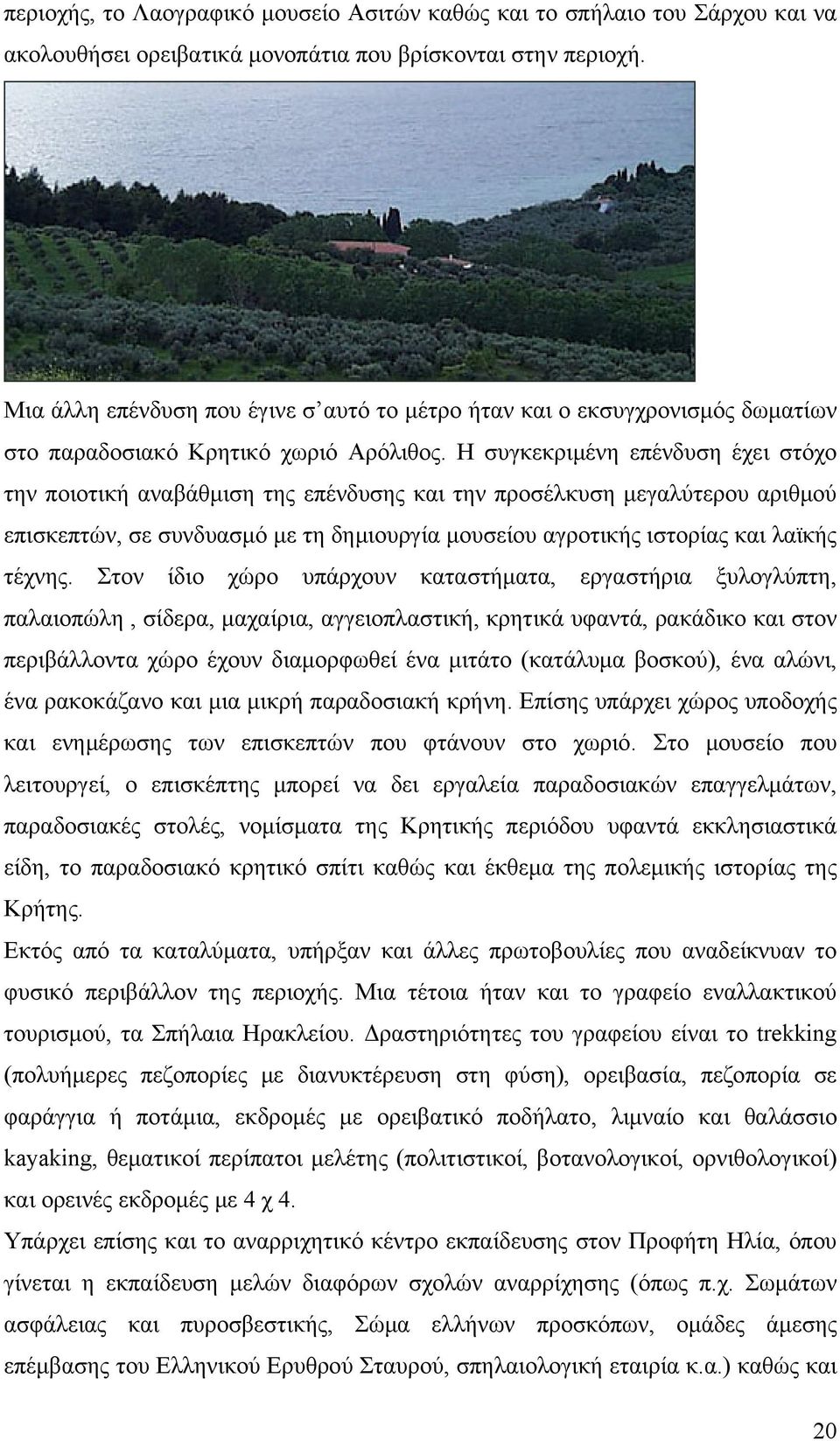 Η συγκεκριμένη επένδυση έχει στόχο την ποιοτική αναβάθμιση της επένδυσης και την προσέλκυση μεγαλύτερου αριθμού επισκεπτών, σε συνδυασμό με τη δημιουργία μουσείου αγροτικής ιστορίας και λαϊκής τέχνης.