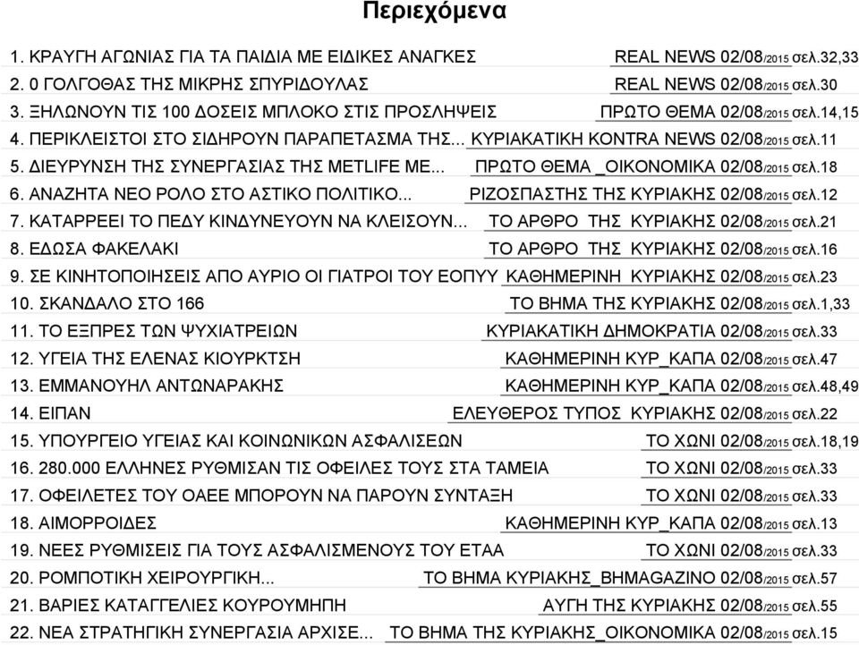 ΔΙΕΥΡΥΝΣΗ ΤΗΣ ΣΥΝΕΡΓΑΣΙΑΣ ΤΗΣ METLIFE ΜΕ... ΠΡΩΤΟ ΘΕΜΑ _ΟΙΚΟΝΟΜΙΚΑ 02/08/2015 σελ.18 6. ΑΝΑΖΗΤΑ ΝΕΟ ΡΟΛΟ ΣΤΟ ΑΣΤΙΚΟ ΠΟΛΙΤΙΚΟ... ΡΙΖΟΣΠΑΣΤΗΣ ΤΗΣ ΚΥΡΙΑΚΗΣ 02/08/2015 σελ.12 7.