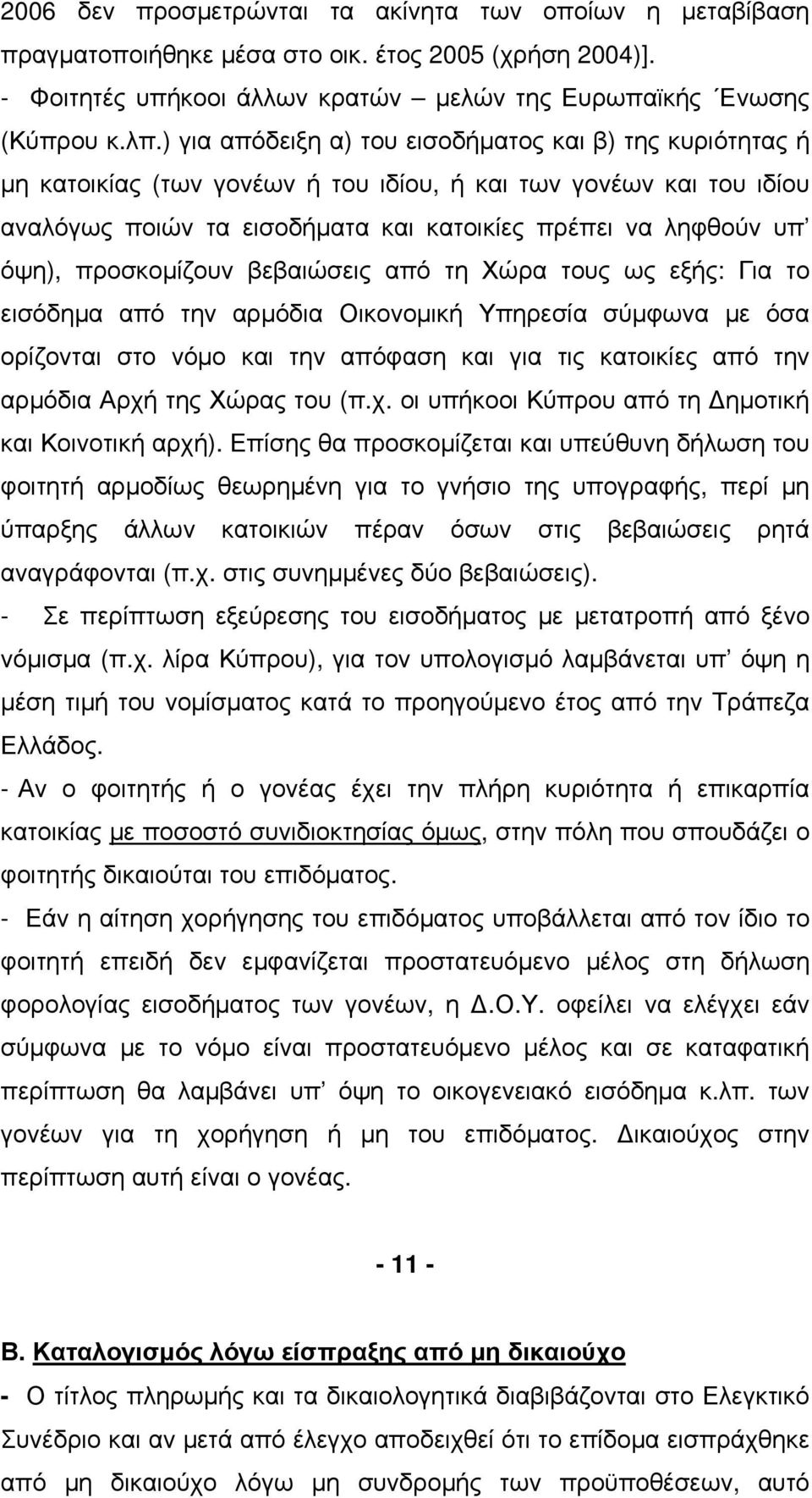 προσκοµίζουν βεβαιώσεις από τη Χώρα τους ως εξής: Για το εισόδηµα από την αρµόδια Οικονοµική Υπηρεσία σύµφωνα µε όσα ορίζονται στο νόµο και την απόφαση και για τις κατοικίες από την αρµόδια Αρχή της