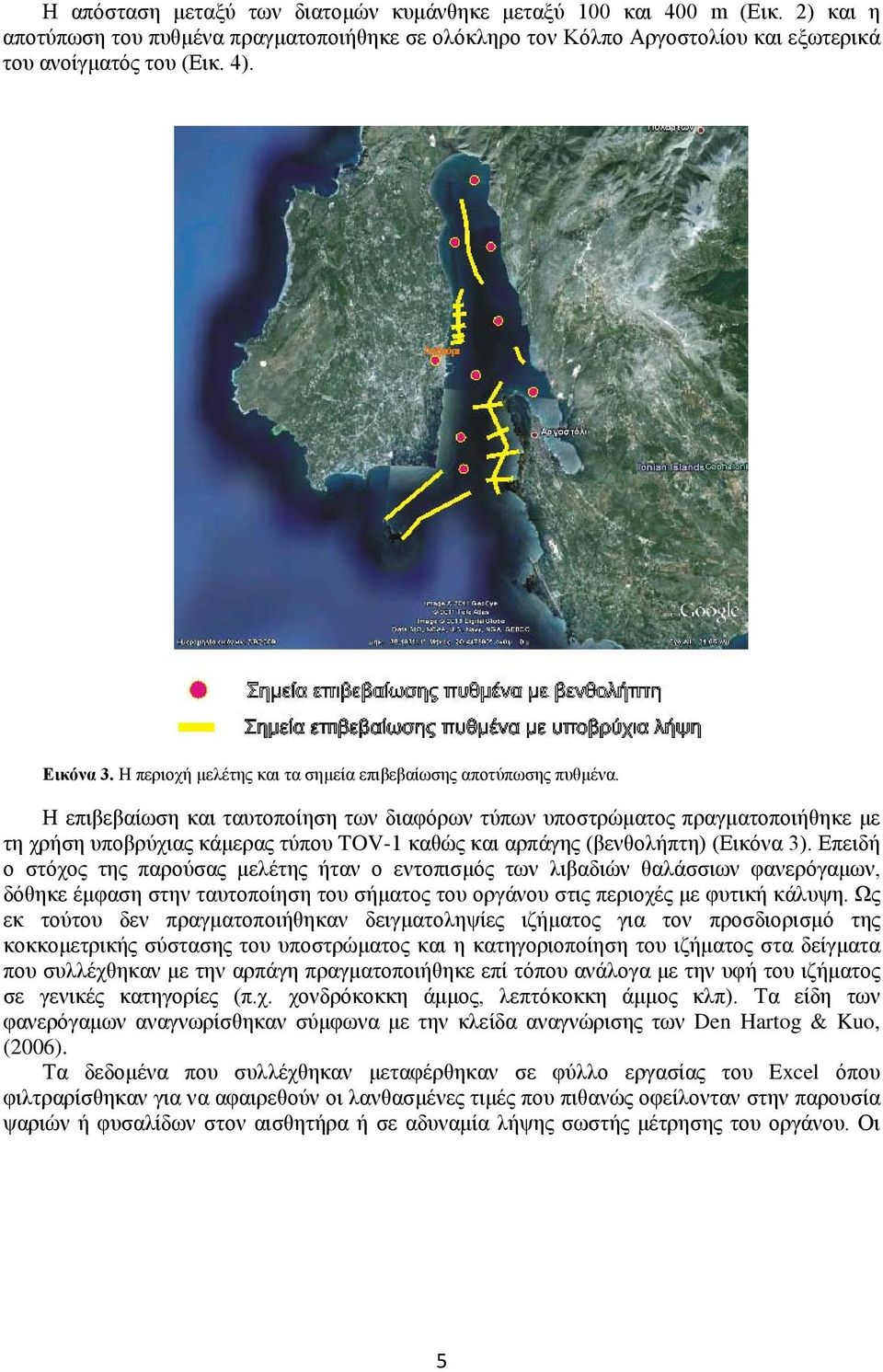 Η επιβεβαίωση και ταυτοποίηση των διαφόρων τύπων υποστρώματος πραγματοποιήθηκε με τη χρήση υποβρύχιας κάμερας τύπου TOV-1 καθώς και αρπάγης (βενθολήπτη) (Εικόνα 3).