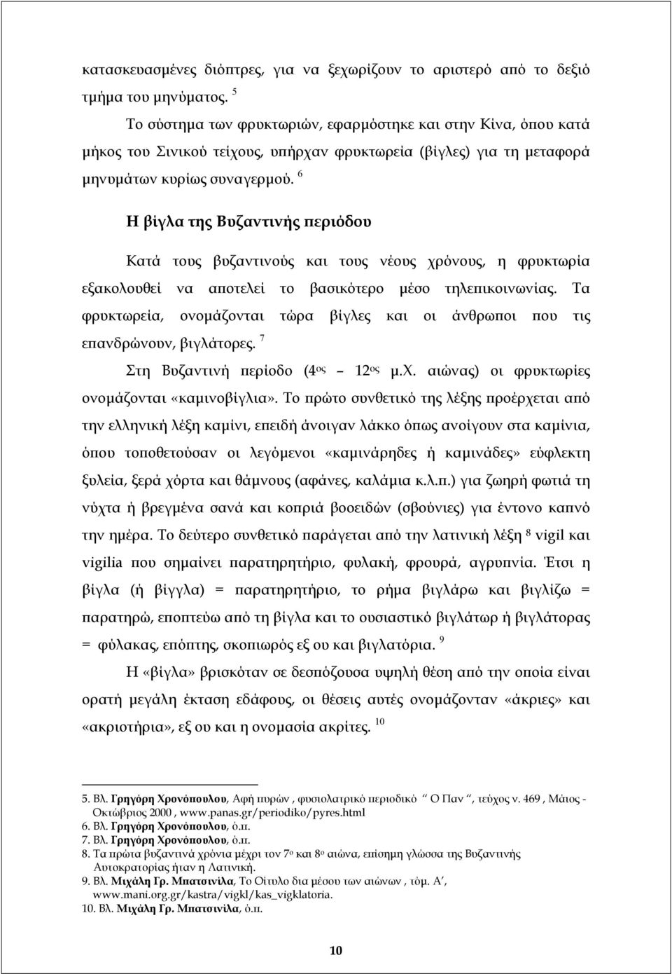 6 Η βίγλα της Βυζαντινής περιόδου Κατά τους βυζαντινούς και τους νέους χρόνους, η φρυκτωρία εξακολουθεί να αποτελεί το βασικότερο µέσο τηλεπικοινωνίας.