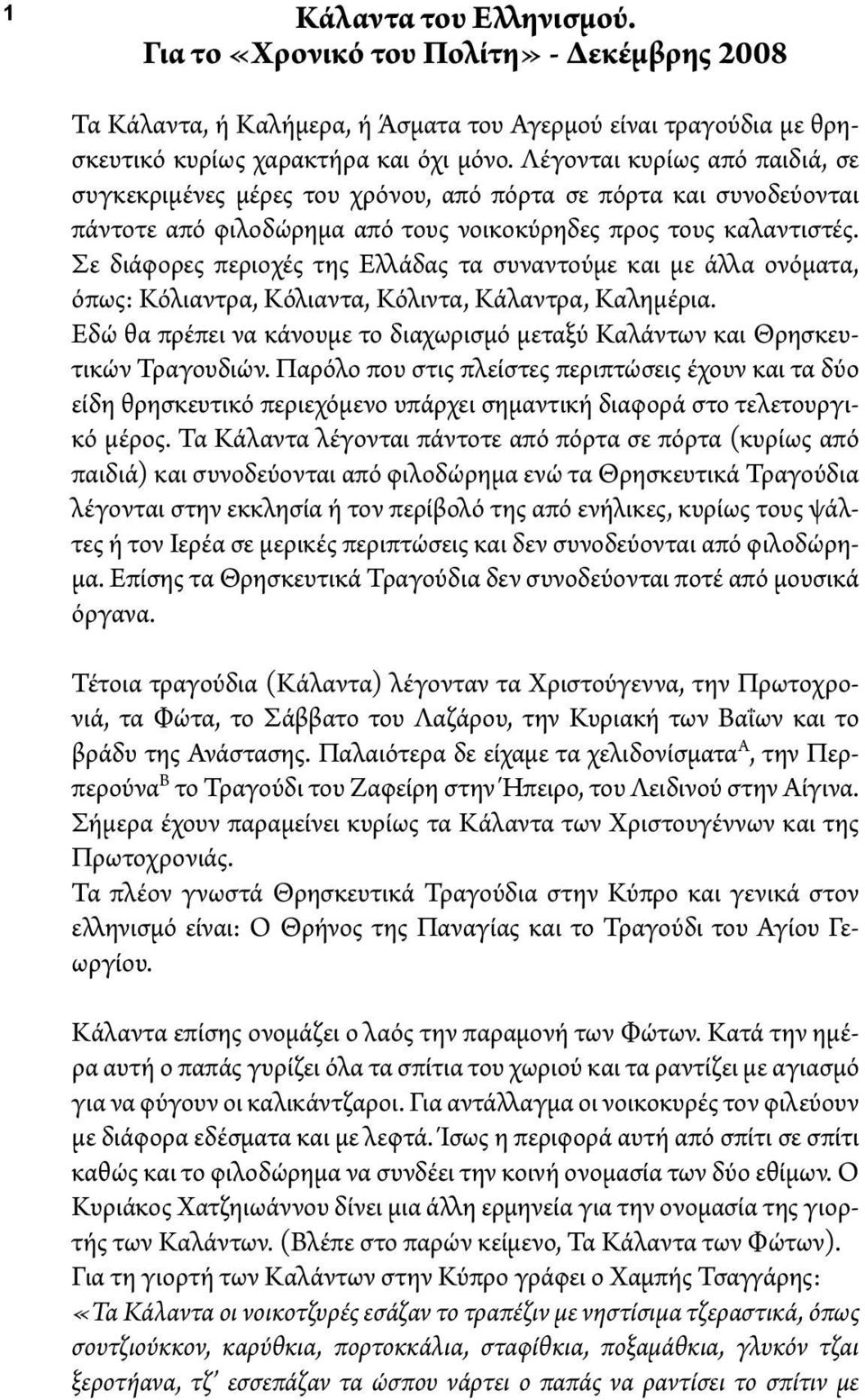 Σε διάφορες περιοχές της Ελλάδας τα συναντούμε και με άλλα ονόματα, όπως: Κόλιαντρα, Κόλιαντα, Κόλιντα, Κάλαντρα, Καλημέρια.