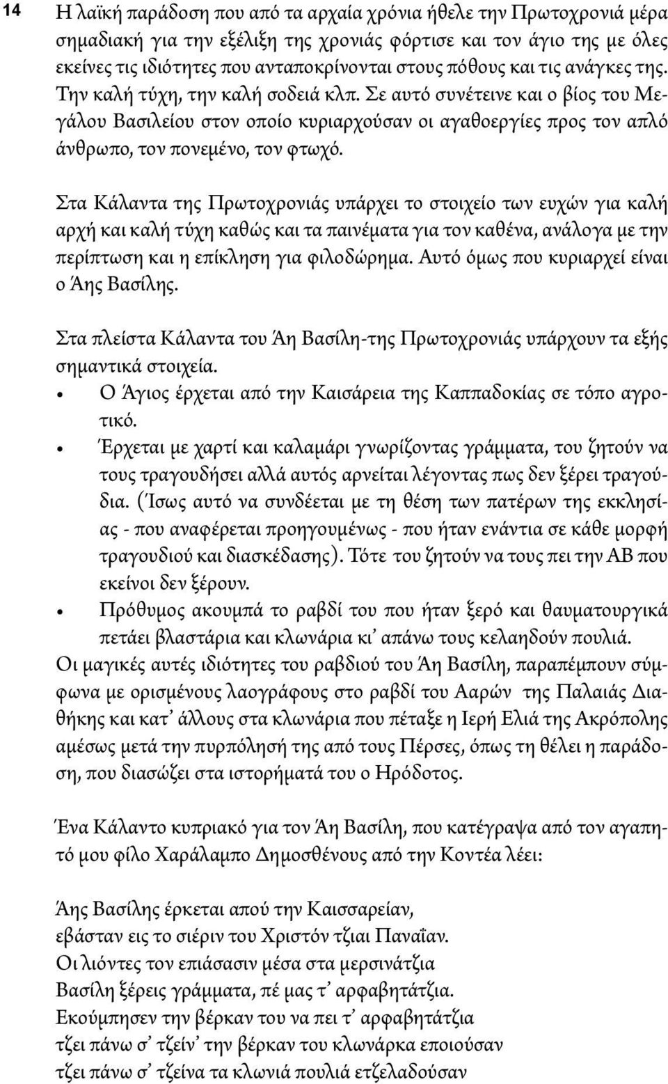 Στα Κάλαντα της Πρωτοχρονιάς υπάρχει το στοιχείο των ευχών για καλή αρχή και καλή τύχη καθώς και τα παινέματα για τον καθένα, ανάλογα με την περίπτωση και η επίκληση για φιλοδώρημα.