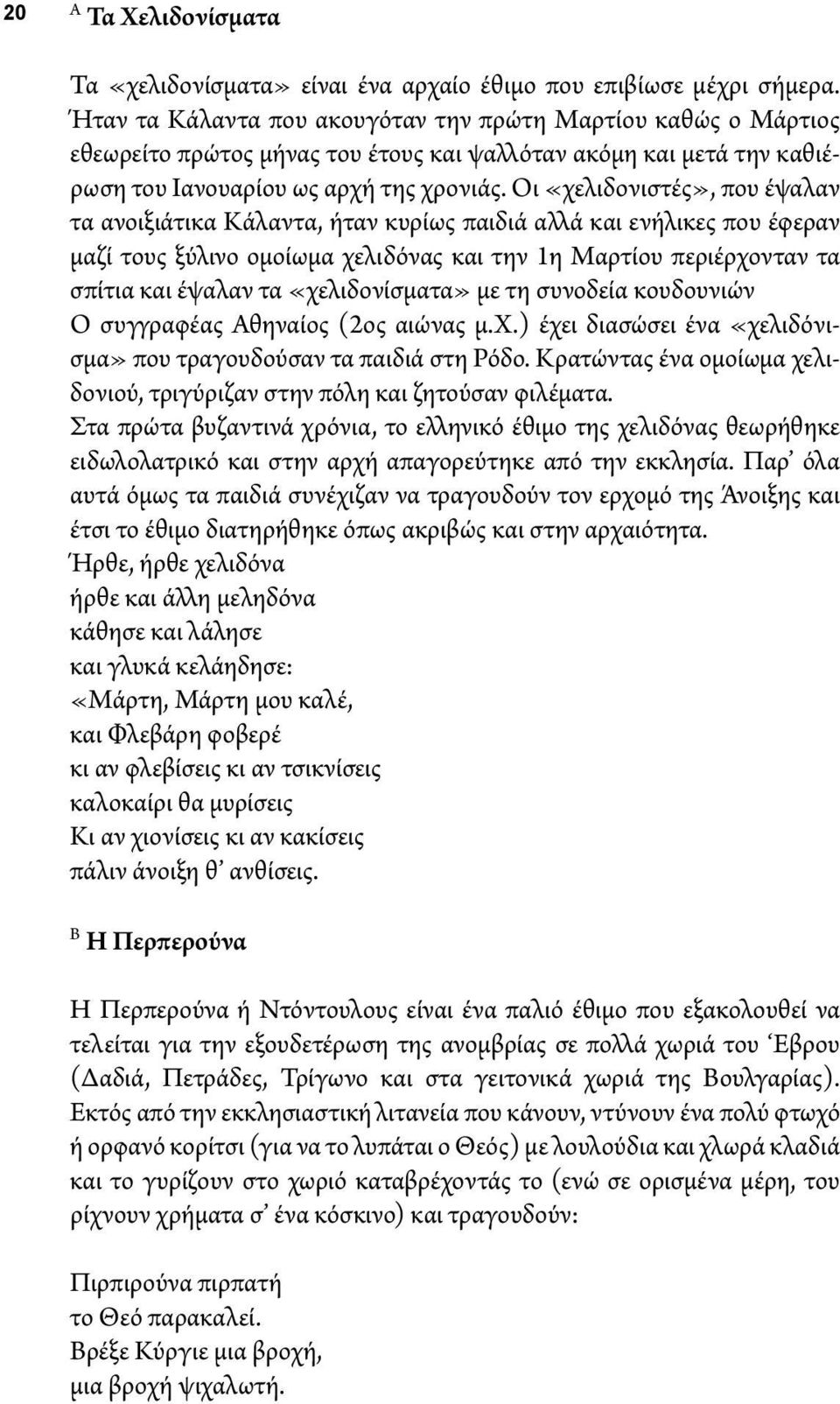 Οι «χελιδονιστές», που έψαλαν τα ανοιξιάτικα Κάλαντα, ήταν κυρίως παιδιά αλλά και ενήλικες που έφεραν μαζί τους ξύλινο ομοίωμα χελιδόνας και την 1η Μαρτίου περιέρχονταν τα σπίτια και έψαλαν τα