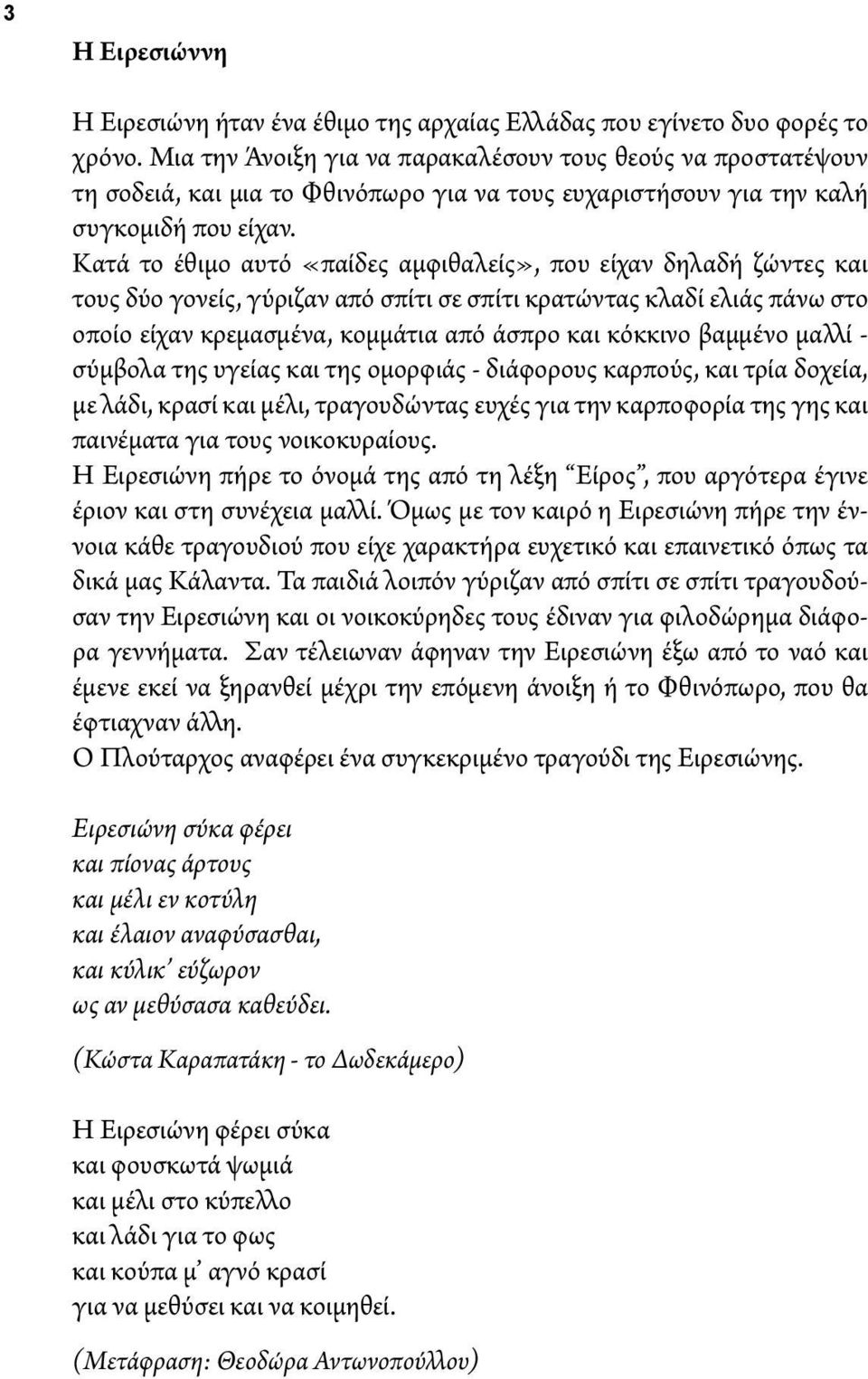 Κατά το έθιμο αυτό «παίδες αμφιθαλείς», που είχαν δηλαδή ζώντες και τους δύο γονείς, γύριζαν από σπίτι σε σπίτι κρατώντας κλαδί ελιάς πάνω στο οποίο είχαν κρεμασμένα, κομμάτια από άσπρο και κόκκινο