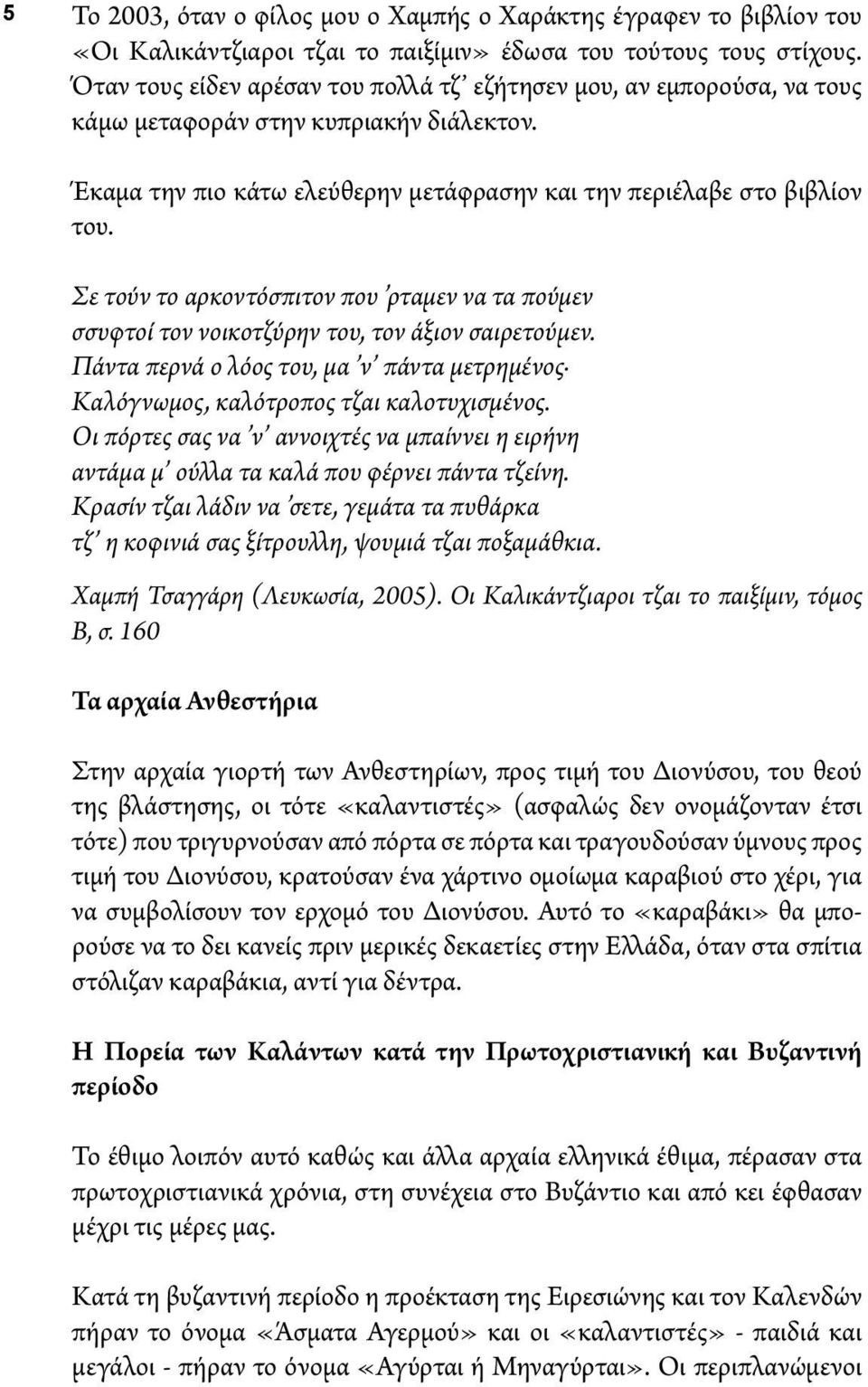 Σε τούν το αρκοντόσπιτον που ρταμεν να τα πούμεν σσυφτοί τον νοικοτζύρην του, τον άξιον σαιρετούμεν. Πάντα περνά ο λόος του, μα ν πάντα μετρημένος Καλόγνωμος, καλότροπος τζαι καλοτυχισμένος.