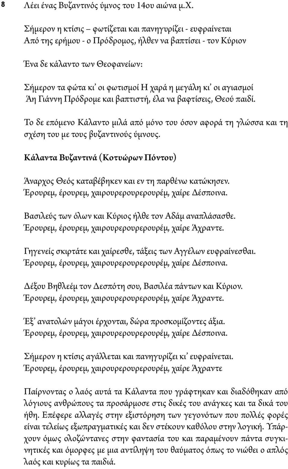 οι αγιασμοί Άη Γιάννη Πρόδρομε και βαπτιστή, έλα να βαφτίσεις, Θεού παιδί. Το δε επόμενο Κάλαντο μιλά από μόνο του όσον αφορά τη γλώσσα και τη σχέση του με τους βυζαντινούς ύμνους.