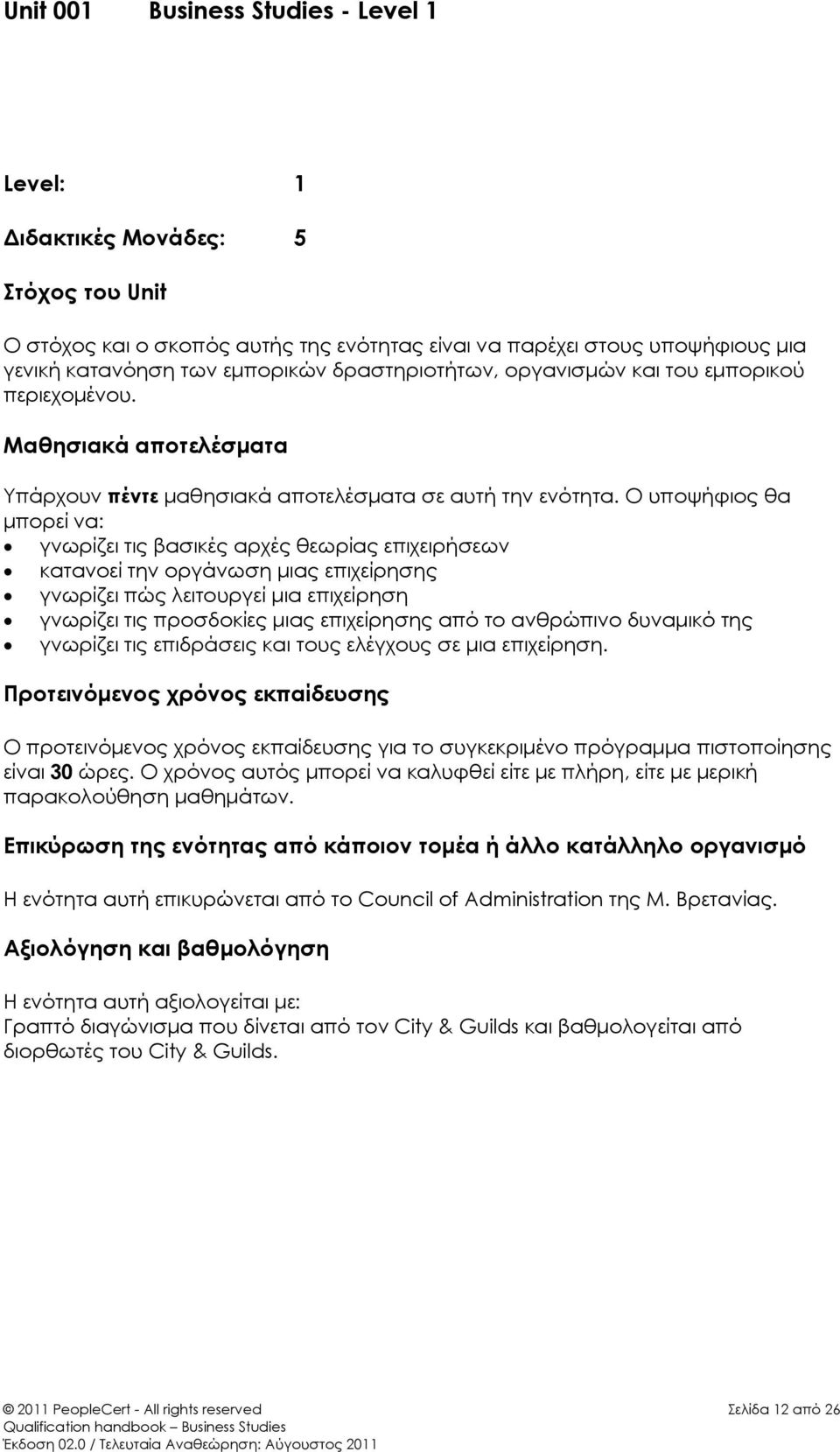 Ο υποψήφιος θα μπορεί να: γνωρίζει τις βασικές αρχές θεωρίας επιχειρήσεων κατανοεί την οργάνωση μιας επιχείρησης γνωρίζει πώς λειτουργεί μια επιχείρηση γνωρίζει τις προσδοκίες μιας επιχείρησης από το