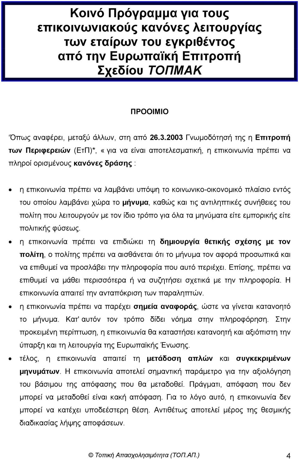 κοινωνικο-οικονοµικό πλαίσιο εντός του οποίου λαµβάνει χώρα το µήνυµα, καθώς και τις αντιληπτικές συνήθειες του πολίτη που λειτουργούν µε τον ίδιο τρόπο για όλα τα µηνύµατα είτε εµπορικής είτε