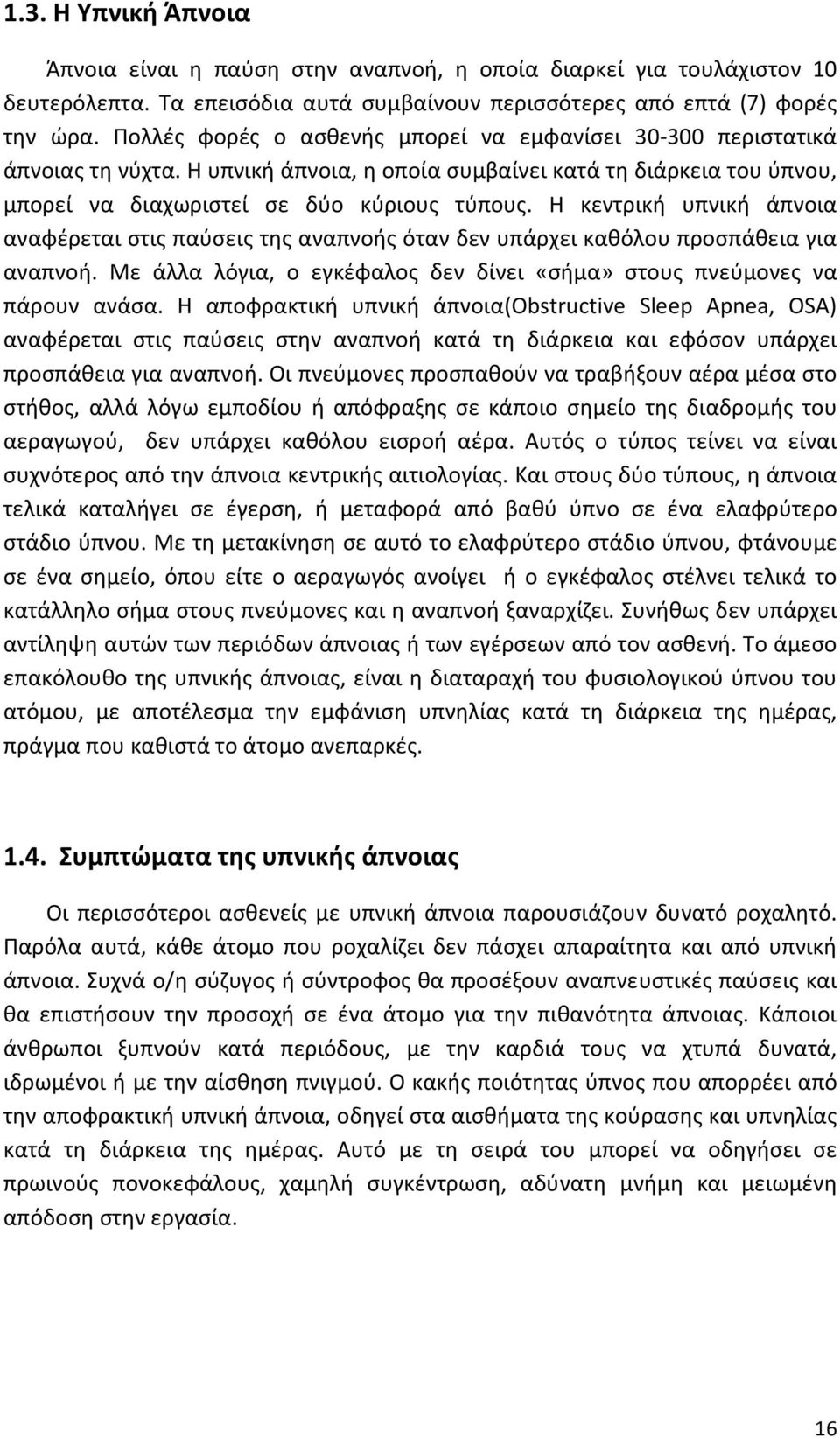 Η κεντρική υπνική άπνοια αναφέρεται στις παύσεις της αναπνοής όταν δεν υπάρχει καθόλου προσπάθεια για αναπνοή. Με άλλα λόγια, ο εγκέφαλος δεν δίνει «σήμα» στους πνεύμονες να πάρουν ανάσα.