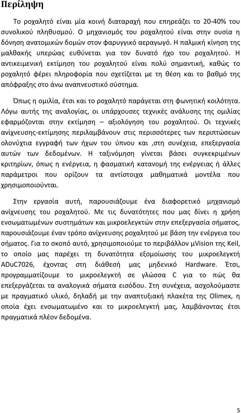 Η αντικειμενική εκτίμηση του ροχαλητού είναι πολύ σημαντική, καθώς το ροχαλητό φέρει πληροφορία που σχετίζεται με τη θέση και το βαθμό της απόφραξης στο άνω αναπνευστικό σύστημα.