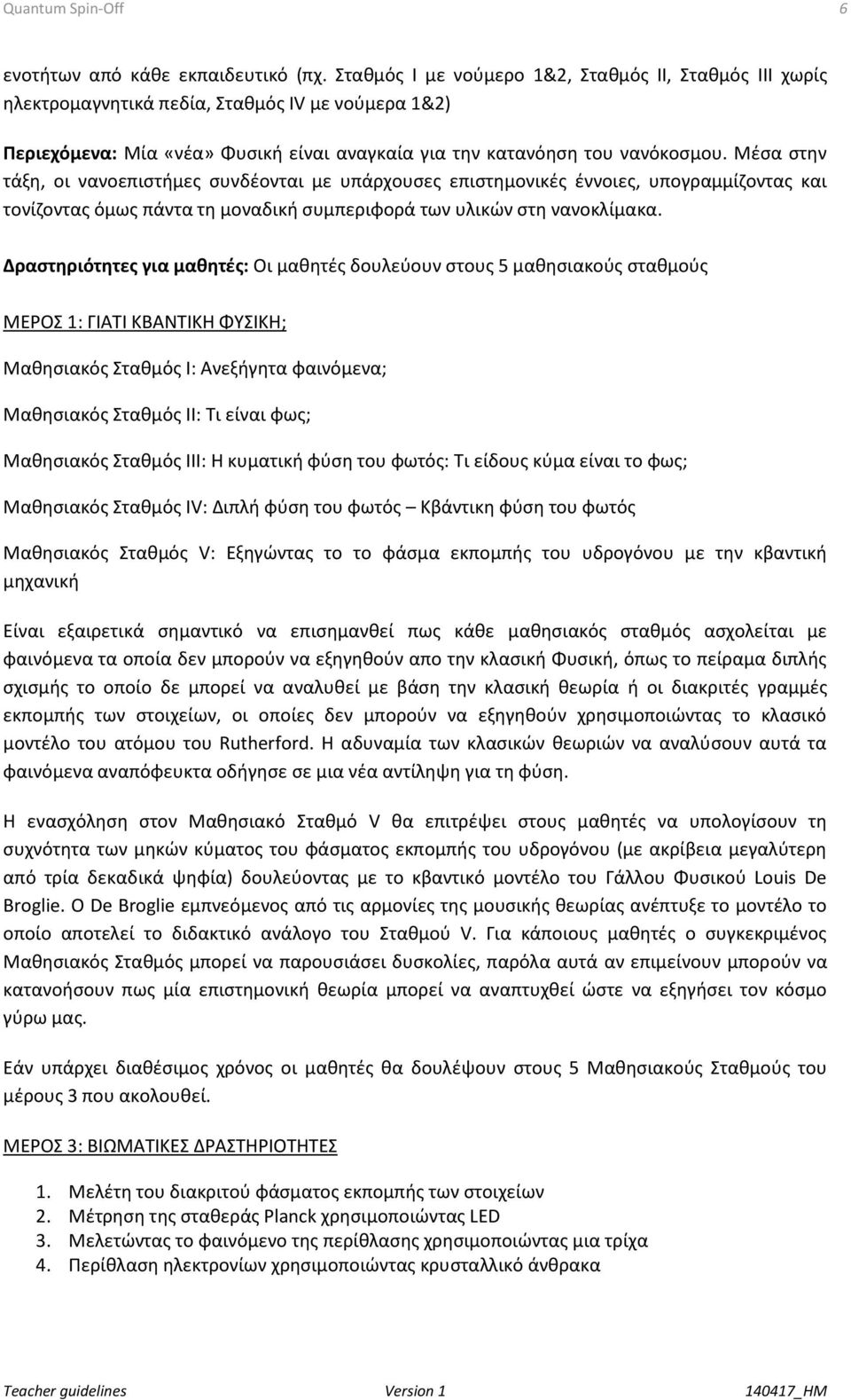 Μέσα στην τάξη, οι νανοεπιστήμες συνδέονται με υπάρχουσες επιστημονικές έννοιες, υπογραμμίζοντας και τονίζοντας όμως πάντα τη μοναδική συμπεριφορά των υλικών στη νανοκλίμακα.