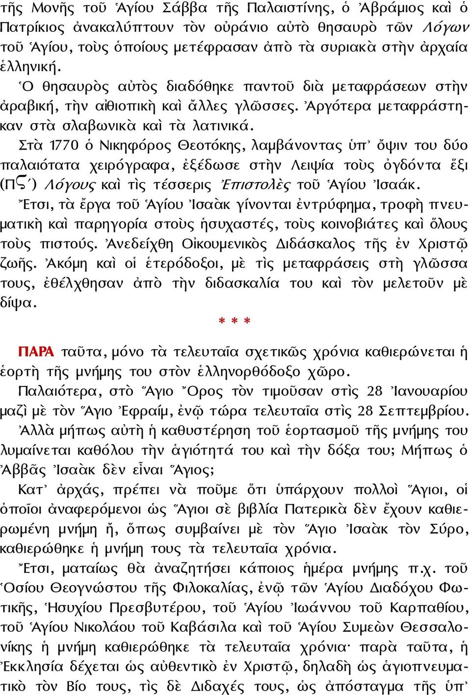 Στὰ 1770 ὁ Νικηφόρος Θεοτόκης, λαμβάνοντας ὑπ ὄψιν του δύο παλαιότατα χειρόγραφα, ἐξέδωσε στὴν Λειψία τοὺς ὀγδόντα ἕξι (ΠϚʹ) Λόγους καὶ τὶς τέσσερις Επιστολὲς τοῦ Ἁγίου Ισαάκ.