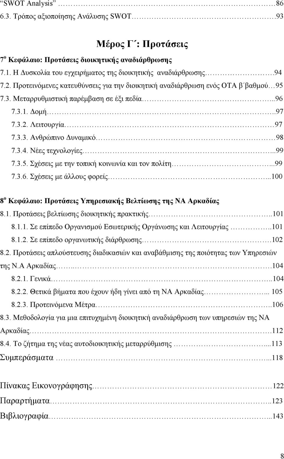 Νέες τεχνολογίες...99 7.3.5. Σχέσεις µε την τοπική κοινωνία και τον πολίτη...99 7.3.6. Σχέσεις µε άλλους φορείς...100 8 ο Κεφάλαιο: Προτάσεις Υπηρεσιακής Βελτίωσης της ΝΑ Αρκαδίας 8.1. Προτάσεις βελτίωσης διοικητικής πρακτικής.