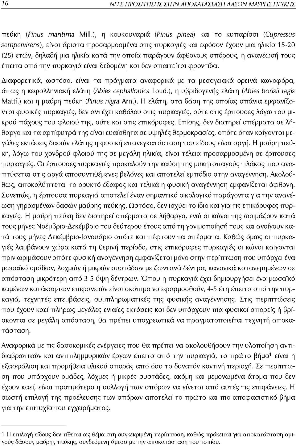 παράγουν άφθονους σπόρους, η ανανέωση τους έπ ειτα από την πυρκαγιά είναι δεδομένη και δεν απαιτείται φροντίδα.