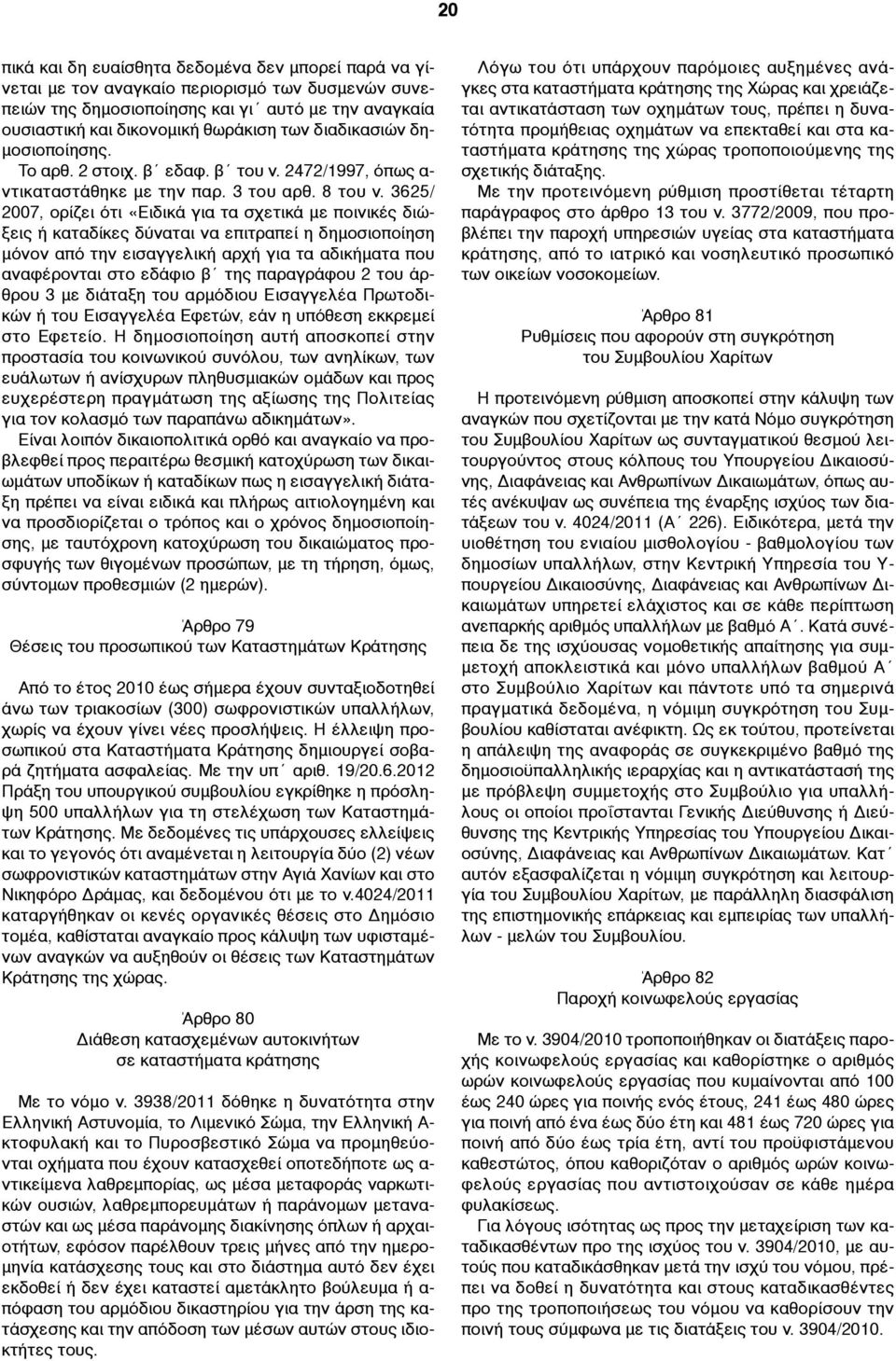 3625/ 2007, ορίζει ότι «Ειδικά για τα σχετικά µε ποινικές διώξεις ή καταδίκες δύναται να επιτραπεί η δηµοσιοποίηση µόνον από την εισαγγελική αρχή για τα αδικήµατα που αναφέρονται στο εδάφιο β της