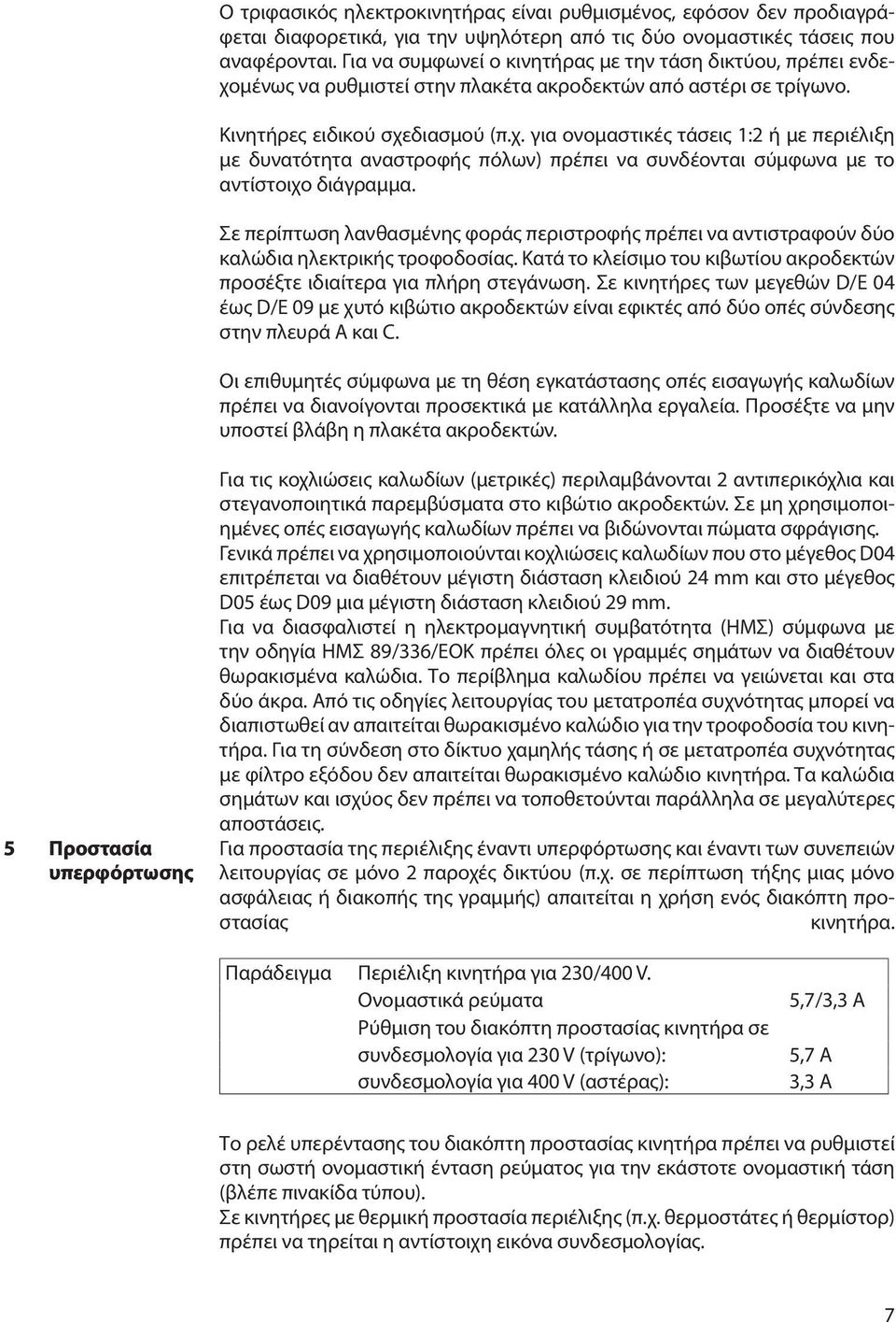 Σε περίπτωση λανθασμένης φοράς περιστροφής πρέπει να αντιστραφούν δύο καλώδια ηλεκτρικής τροφοδοσίας. Κατά το κλείσιμο του κιβωτίου ακροδεκτών προσέξτε ιδιαίτερα για πλήρη στεγάνωση.