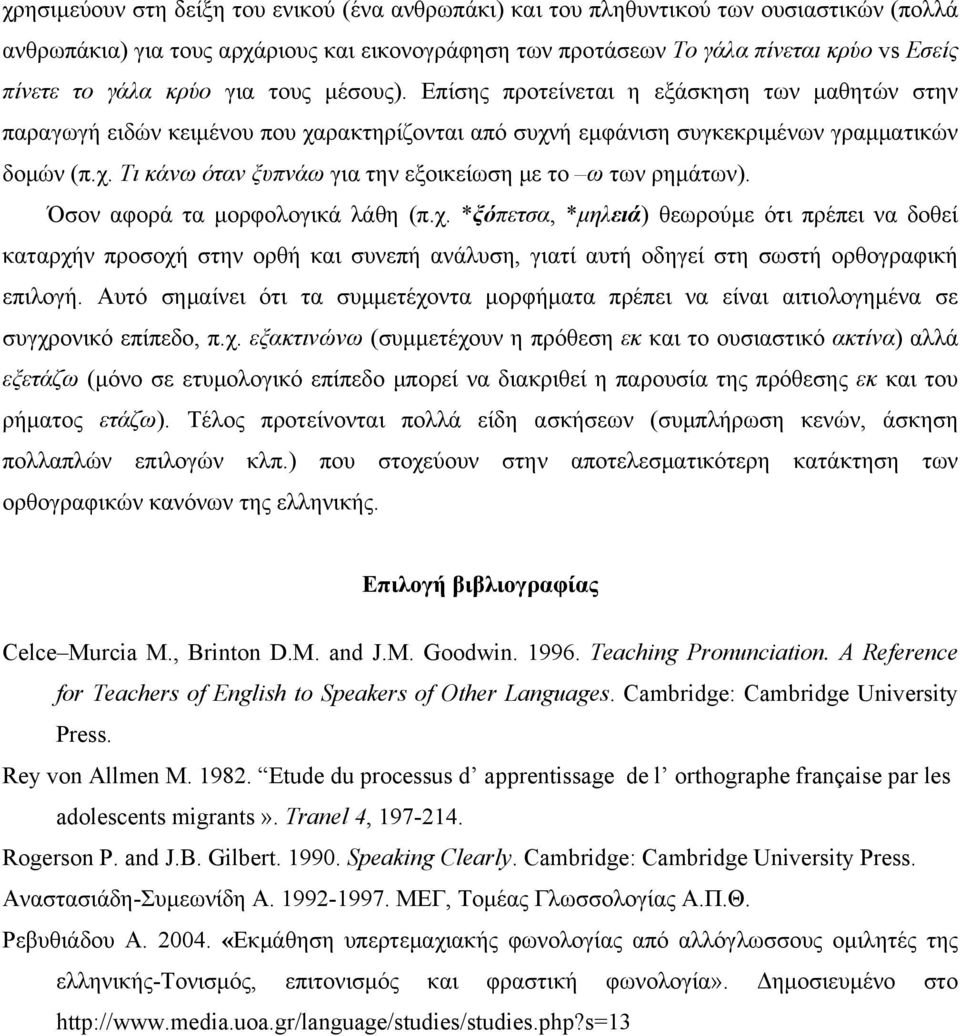 Όσον αφορά τα μορφολογικά λάθη (π.χ. *ξόπετσα, *μηλειά) θεωρούμε ότι πρέπει να δοθεί καταρχήν προσοχή στην ορθή και συνεπή ανάλυση, γιατί αυτή οδηγεί στη σωστή ορθογραφική επιλογή.