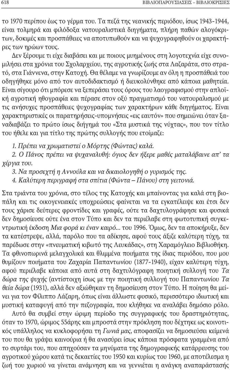 των ηρώων τους. Δεν ξέρουμε τι είχε διαβάσει και με ποιους μυημένους στη λογοτεχνία είχε συνομιλήσει στα χρόνια του Σχολαρχείου, της αγροτικής ζωής στα Λαζαράτα, στο στρατό, στα Γιάννενα, στην Κατοχή.