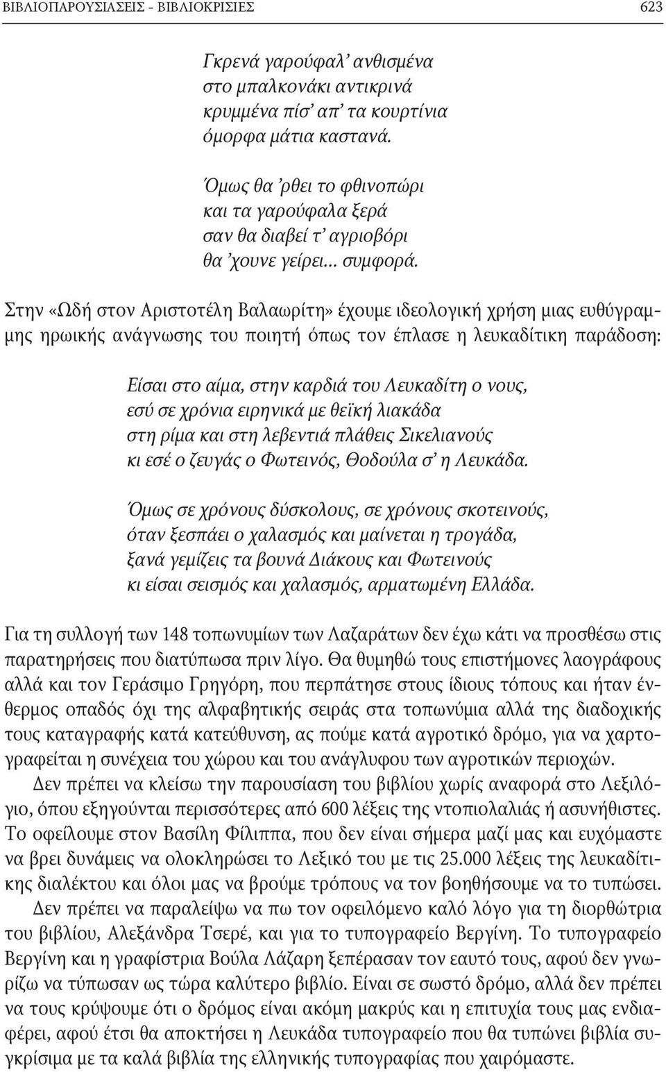 Στην «Ωδή στον Αριστοτέλη Βαλαωρίτη» έχουμε ιδεολογική χρήση μιας ευθύγραμμης ηρωικής ανάγνωσης του ποιητή όπως τον έπλασε η λευκαδίτικη παράδοση: Είσαι στο αίμα, στην καρδιά του Λευκαδίτη ο νους,