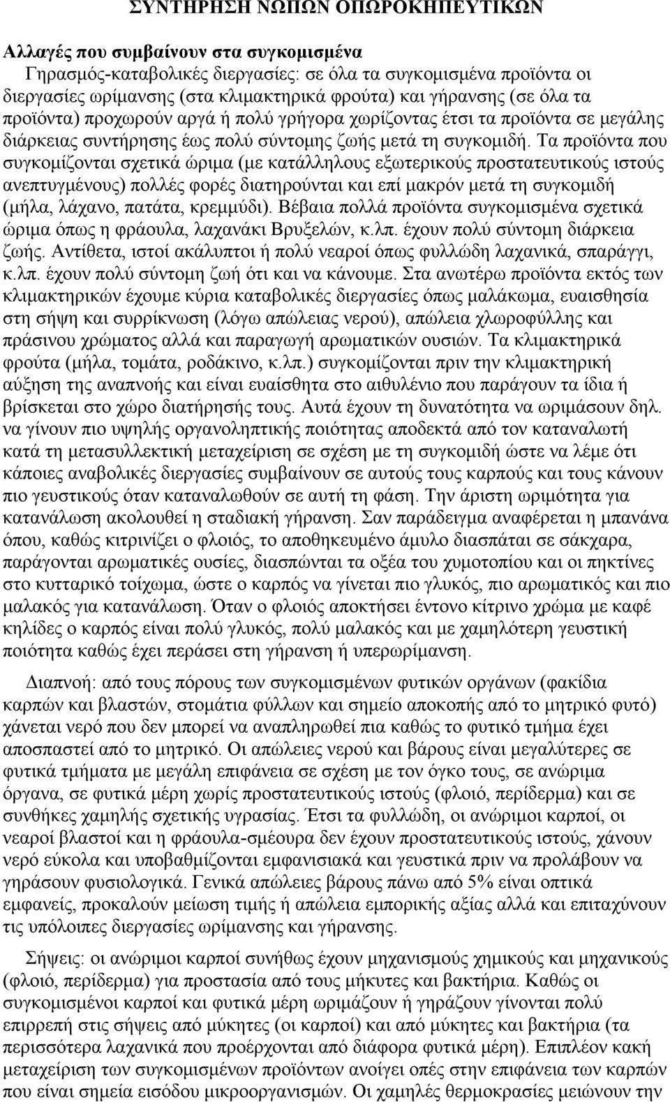 Τα προϊόντα που συγκομίζονται σχετικά ώριμα (με κατάλληλους εξωτερικούς προστατευτικούς ιστούς ανεπτυγμένους) πολλές φορές διατηρούνται και επί μακρόν μετά τη συγκομιδή (μήλα, λάχανο, πατάτα,