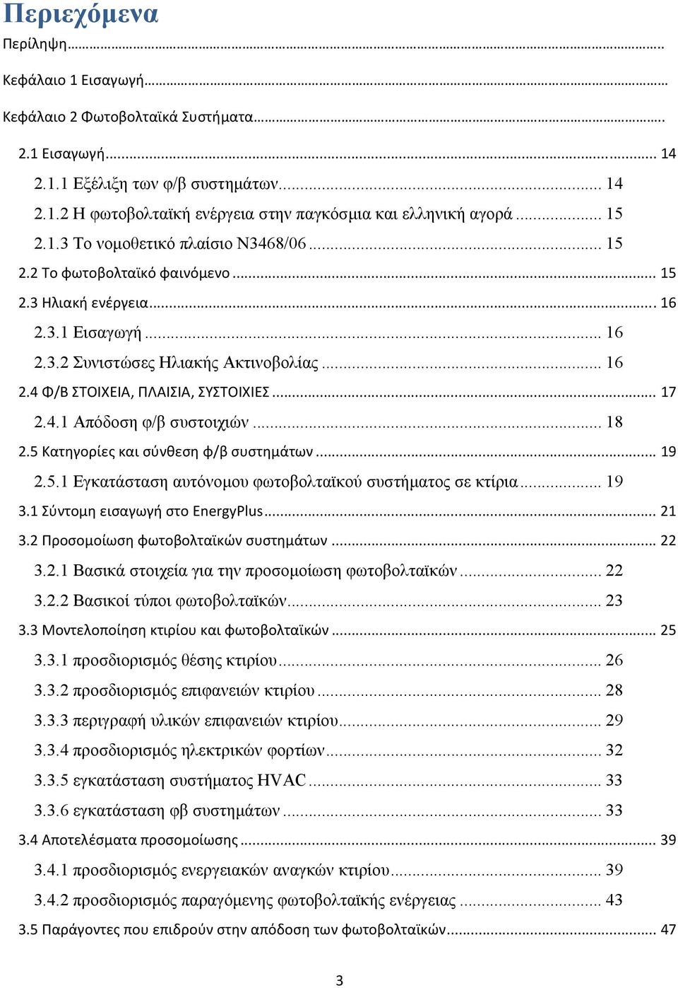 .. 17 2.4.1 Απόδοση φ/β συστοιχιών... 18 2.5 Κατηγορίες και σύνθεση φ/β συστημάτων... 19 2.5.1 Εγκατάσταση αυτόνομου φωτοβολταϊκού συστήματος σε κτίρια... 19 3.1 Σύντομη εισαγωγή στο EnergyPlus... 21 3.