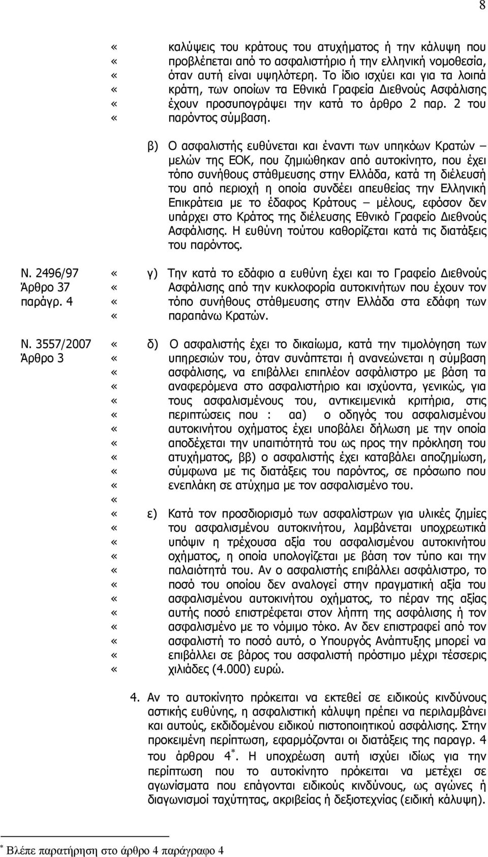 3557/2007 Άρθρο 3 β) Ο ασφαλιστής ευθύνεται και έναντι των υπηκόων Κρατών µελών της ΕΟΚ, που ζηµιώθηκαν από αυτοκίνητο, που έχει τόπο συνήθους στάθµευσης στην Ελλάδα, κατά τη διέλευσή του από περιοχή