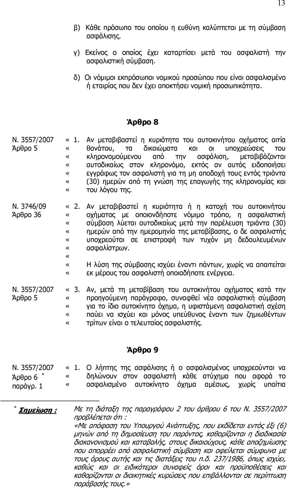 Αν µεταβιβαστεί η κυριότητα του αυτοκινήτου οχήµατος αιτία θανάτου, τα δικαιώµατα και οι υποχρεώσεις του κληρονοµούµενου από την ασφάλιση, µεταβιβάζονται αυτοδικαίως στον κληρονόµο, εκτός αν αυτός