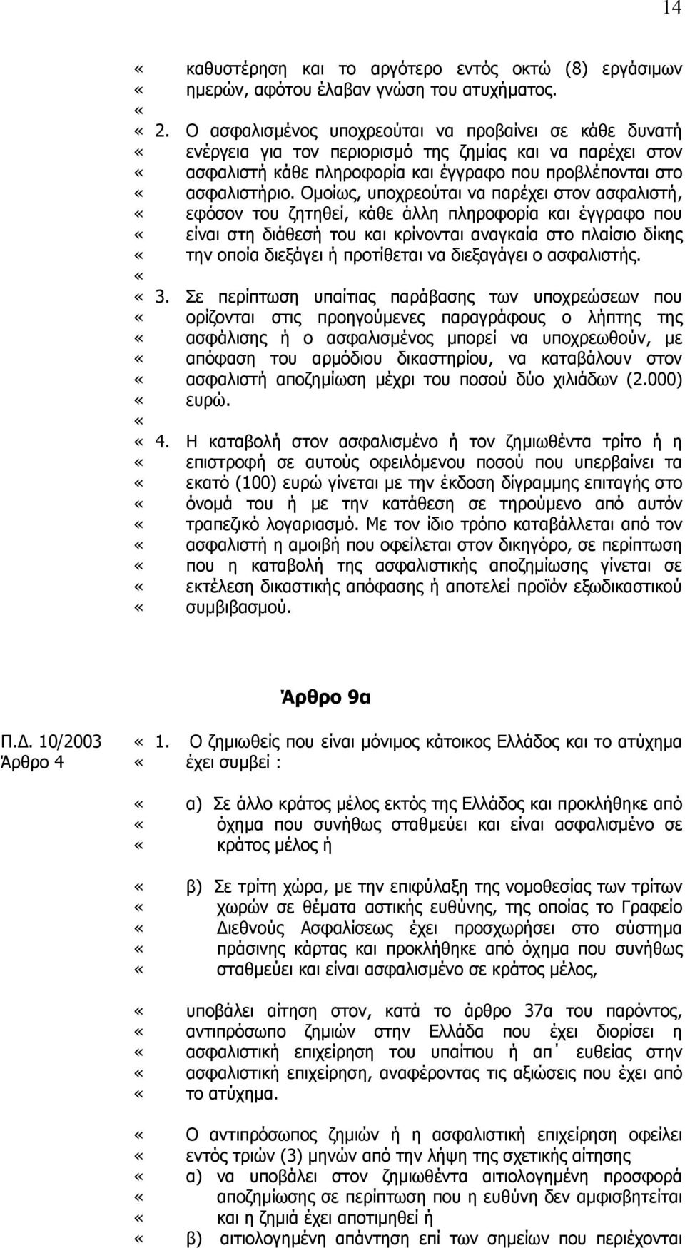 Οµοίως, υποχρεούται να παρέχει στον ασφαλιστή, εφόσον του ζητηθεί, κάθε άλλη πληροφορία και έγγραφο που είναι στη διάθεσή του και κρίνονται αναγκαία στο πλαίσιο δίκης την οποία διεξάγει ή προτίθεται