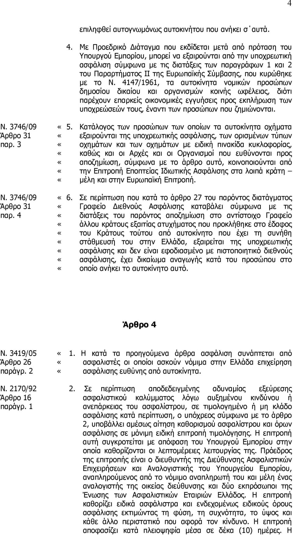 Με Προεδρικό ιάταγµα που εκδίδεται µετά από πρόταση του Υπουργού Εµπορίου, µπορεί να εξαιρούνται από την υποχρεωτική ασφάλιση σύµφωνα µε τις διατάξεις των παραγράφων 1 και 2 του Παραρτήµατος ΙΙ της