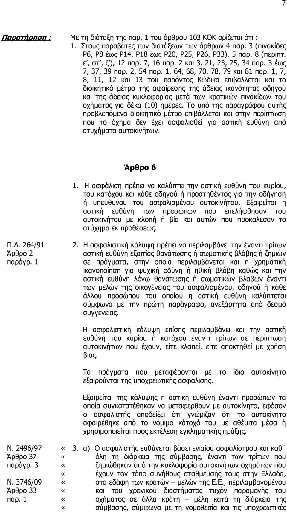 1, 7, 8, 11, 12 και 13 του παρόντος Κώδικα επιβάλλεται και το διοικητικό µέτρο της αφαίρεσης της άδειας ικανότητας οδηγού και της άδειας κυκλοφορίας µετά των κρατικών πινακίδων του οχήµατος για δέκα