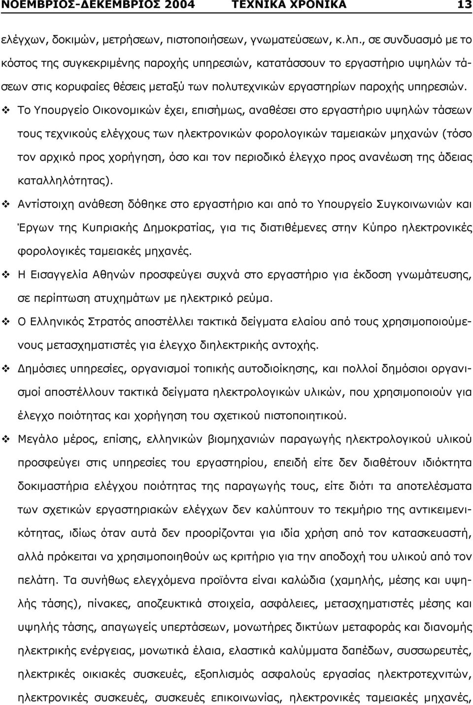 v Το Υπουργείο Οικονομικών έχει, επισήμως, αναθέσει στο εργαστήριο υψηλών τάσεων τους τεχνικούς ελέγχους των ηλεκτρονικών φορολογικών ταμειακών μηχανών (τόσο τον αρχικό προς χορήγηση, όσο και τον