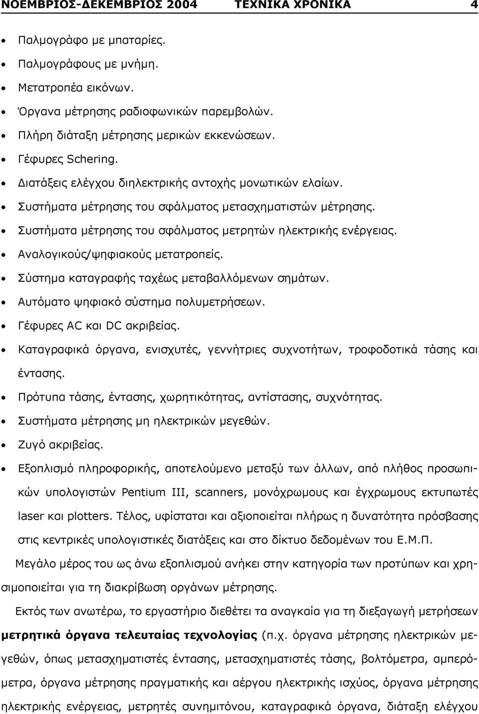 Αναλογικούς/ψηφιακούς μετατροπείς. Σύστημα καταγραφής ταχέως μεταβαλλόμενων σημάτων. Αυτόματο ψηφιακό σύστημα πολυμετρήσεων. Γέφυρες AC και DC ακριβείας.