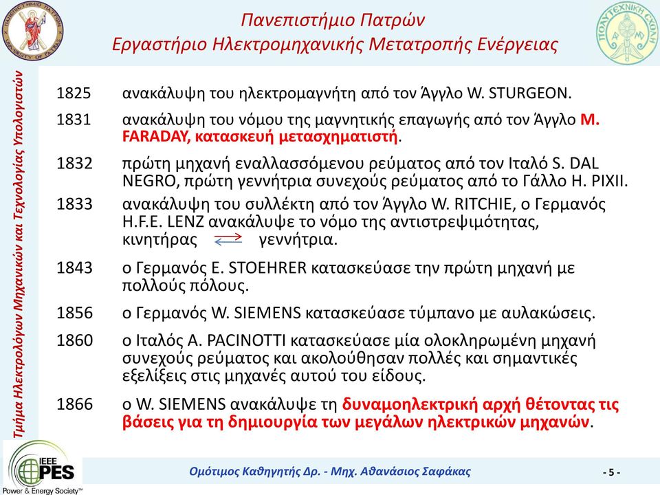 1843 ο Γερμανός E. STOEHRER κατασκεύασε την πρώτη μηχανή με πολλούς πόλους. 1856 ο Γερμανός W. SIEMENS κατασκεύασε τύμπανο με αυλακώσεις. 1860 ο Ιταλός Α.