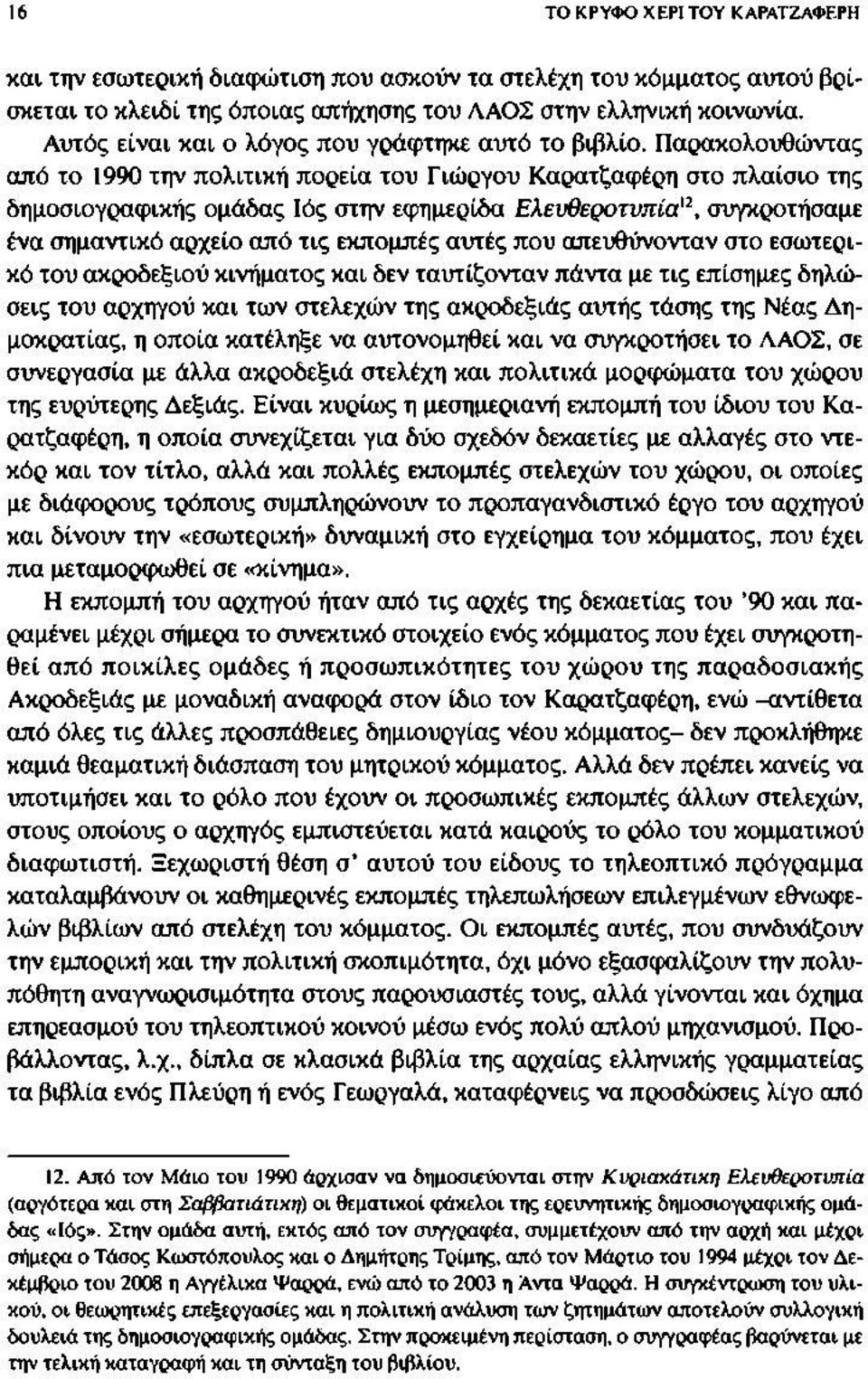 Παρακολουθώντας από το 1990 την πολιτική πορεία του Γιώργου Καρατζαφέρη στο πλαίσιο της δημοσιογραφικής ομάδας Ιός στην εφημερίδα Ελευθεροτυπία12, συγκροτήσαμε ένα σημαντικό αρχείο από τις εκπομπές