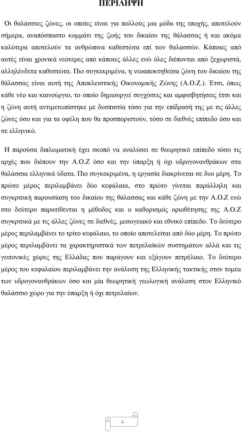 Πιο συγκεκριμένα, η νεοαποκτηθείσα ζώνη του δικαίου της θάλασσας είναι αυτή της Αποκλειστικής Οικονομικής Ζώνης (Α.Ο.Ζ.).