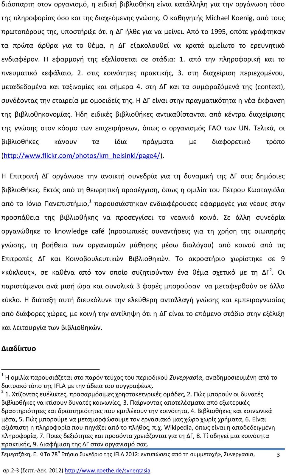 Από το 1995, οπότε γράφτηκαν τα πρώτα άρθρα για το θέμα, η ΔΓ εξακολουθεί να κρατά αμείωτο το ερευνητικό ενδιαφέρον. Η εφαρμογή της εξελίσσεται σε στάδια: 1.